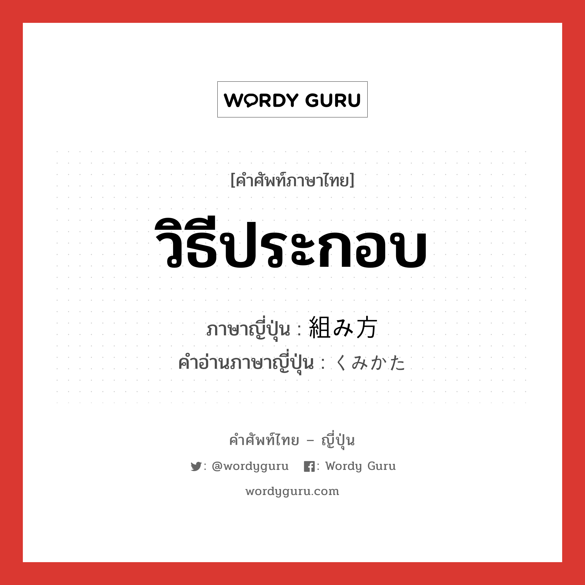 วิธีประกอบ ภาษาญี่ปุ่นคืออะไร, คำศัพท์ภาษาไทย - ญี่ปุ่น วิธีประกอบ ภาษาญี่ปุ่น 組み方 คำอ่านภาษาญี่ปุ่น くみかた หมวด n หมวด n