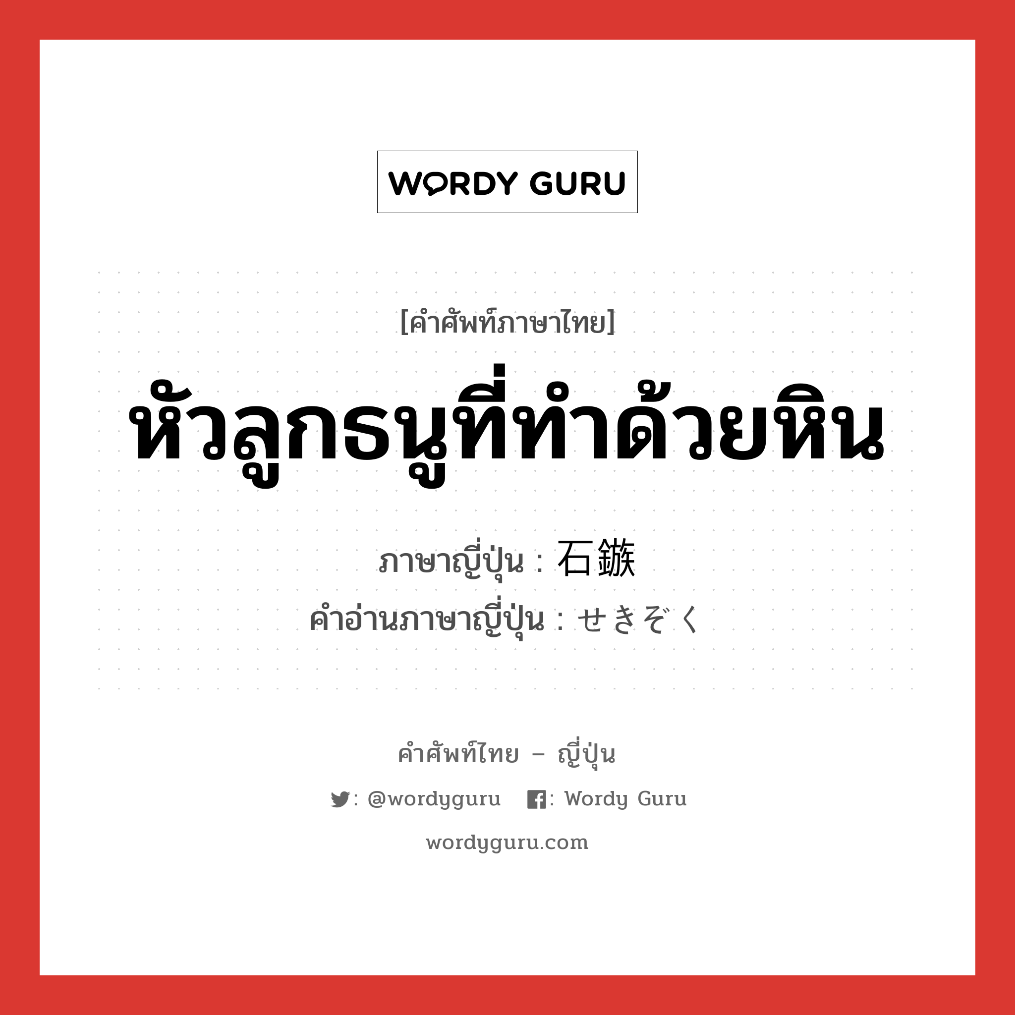 หัวลูกธนูที่ทำด้วยหิน ภาษาญี่ปุ่นคืออะไร, คำศัพท์ภาษาไทย - ญี่ปุ่น หัวลูกธนูที่ทำด้วยหิน ภาษาญี่ปุ่น 石鏃 คำอ่านภาษาญี่ปุ่น せきぞく หมวด n หมวด n