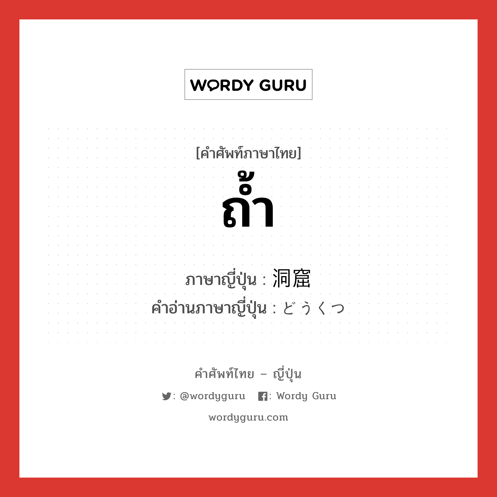 ถ้ำ ภาษาญี่ปุ่นคืออะไร, คำศัพท์ภาษาไทย - ญี่ปุ่น ถ้ำ ภาษาญี่ปุ่น 洞窟 คำอ่านภาษาญี่ปุ่น どうくつ หมวด n หมวด n