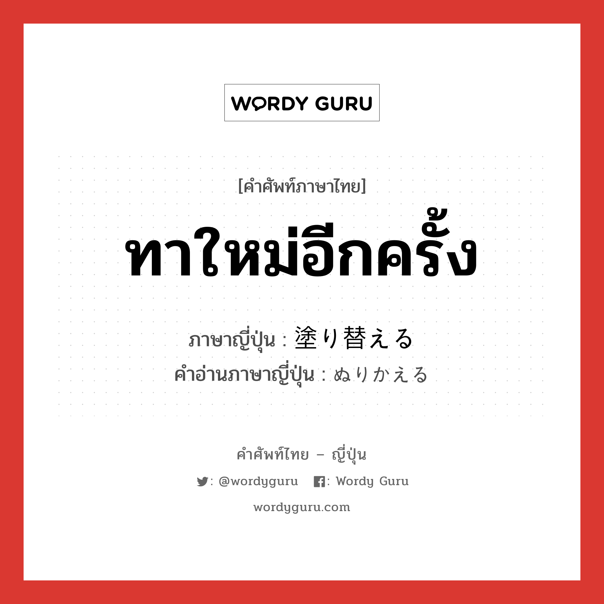 ทาใหม่อีกครั้ง ภาษาญี่ปุ่นคืออะไร, คำศัพท์ภาษาไทย - ญี่ปุ่น ทาใหม่อีกครั้ง ภาษาญี่ปุ่น 塗り替える คำอ่านภาษาญี่ปุ่น ぬりかえる หมวด v1 หมวด v1