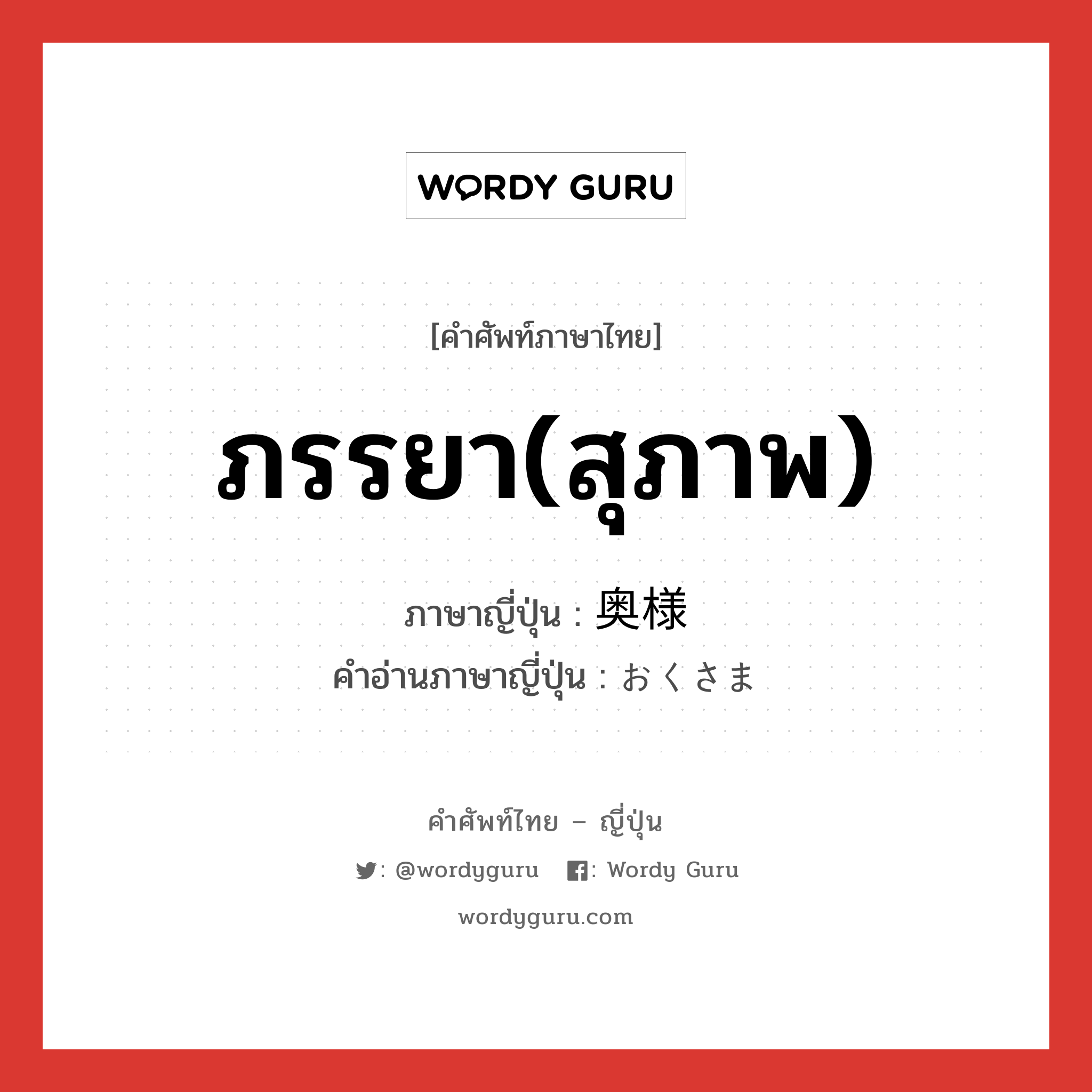 ภรรยา(สุภาพ) ภาษาญี่ปุ่นคืออะไร, คำศัพท์ภาษาไทย - ญี่ปุ่น ภรรยา(สุภาพ) ภาษาญี่ปุ่น 奥様 คำอ่านภาษาญี่ปุ่น おくさま หมวด n หมวด n