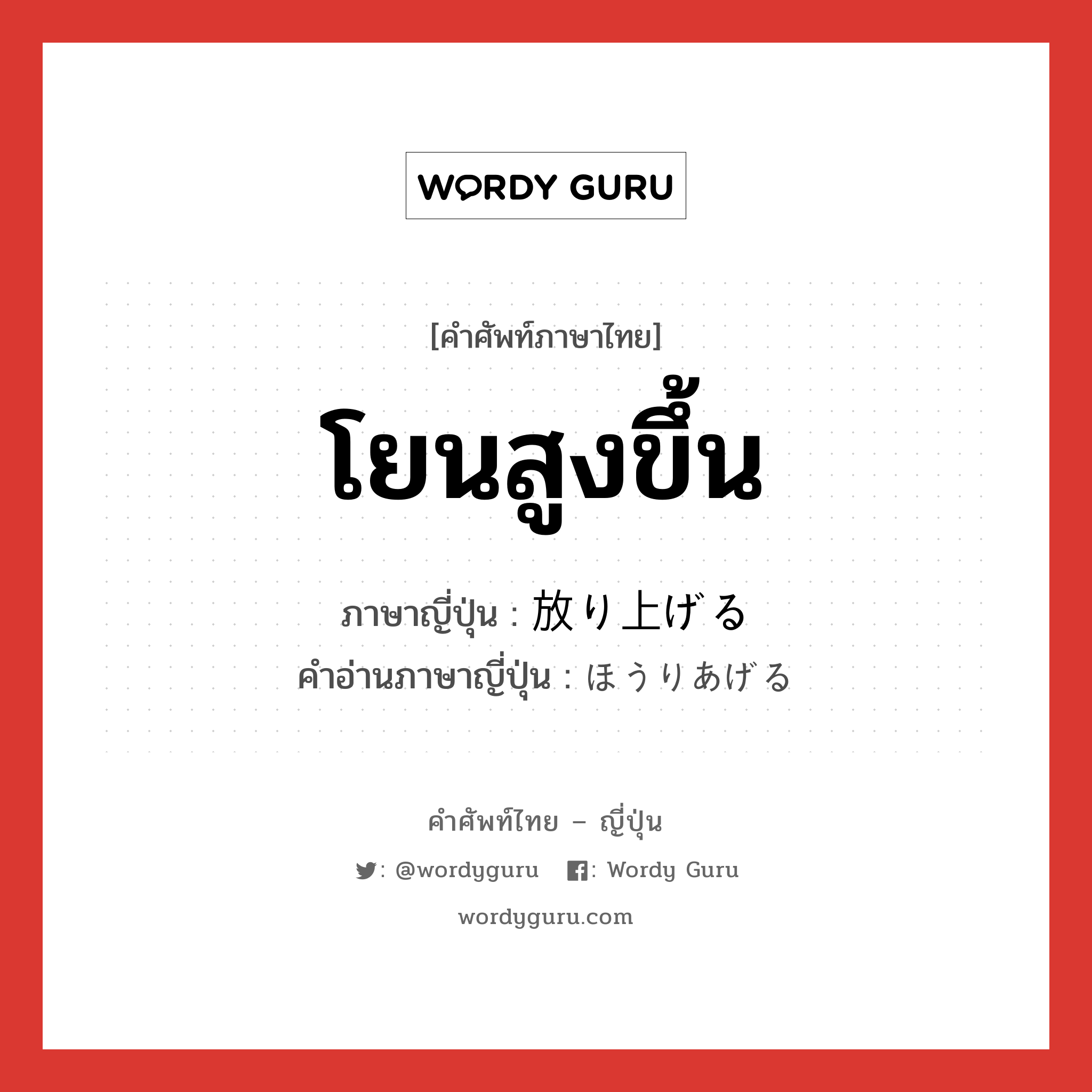 โยนสูงขึ้น ภาษาญี่ปุ่นคืออะไร, คำศัพท์ภาษาไทย - ญี่ปุ่น โยนสูงขึ้น ภาษาญี่ปุ่น 放り上げる คำอ่านภาษาญี่ปุ่น ほうりあげる หมวด v1 หมวด v1