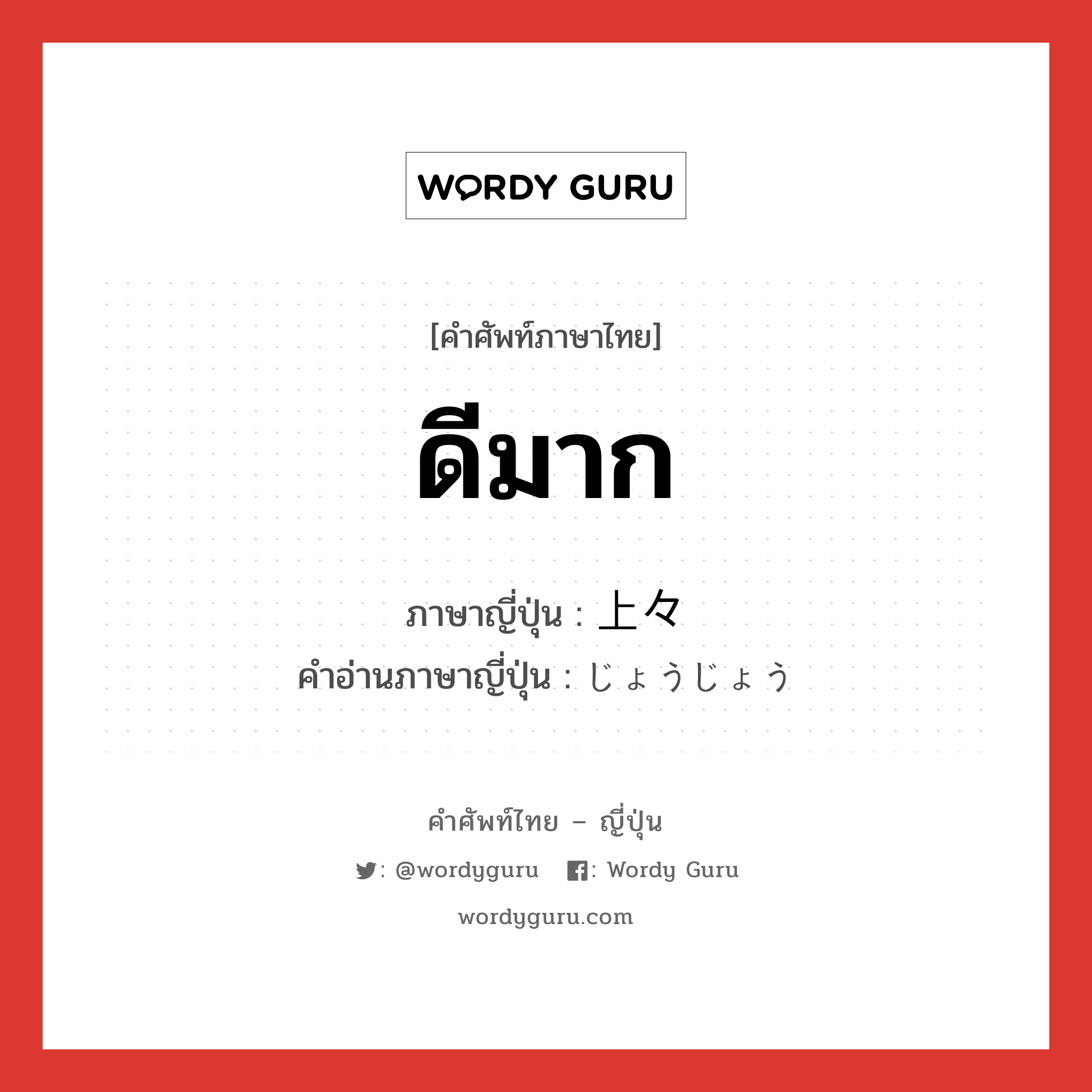 ดีมาก ภาษาญี่ปุ่นคืออะไร, คำศัพท์ภาษาไทย - ญี่ปุ่น ดีมาก ภาษาญี่ปุ่น 上々 คำอ่านภาษาญี่ปุ่น じょうじょう หมวด adj-na หมวด adj-na