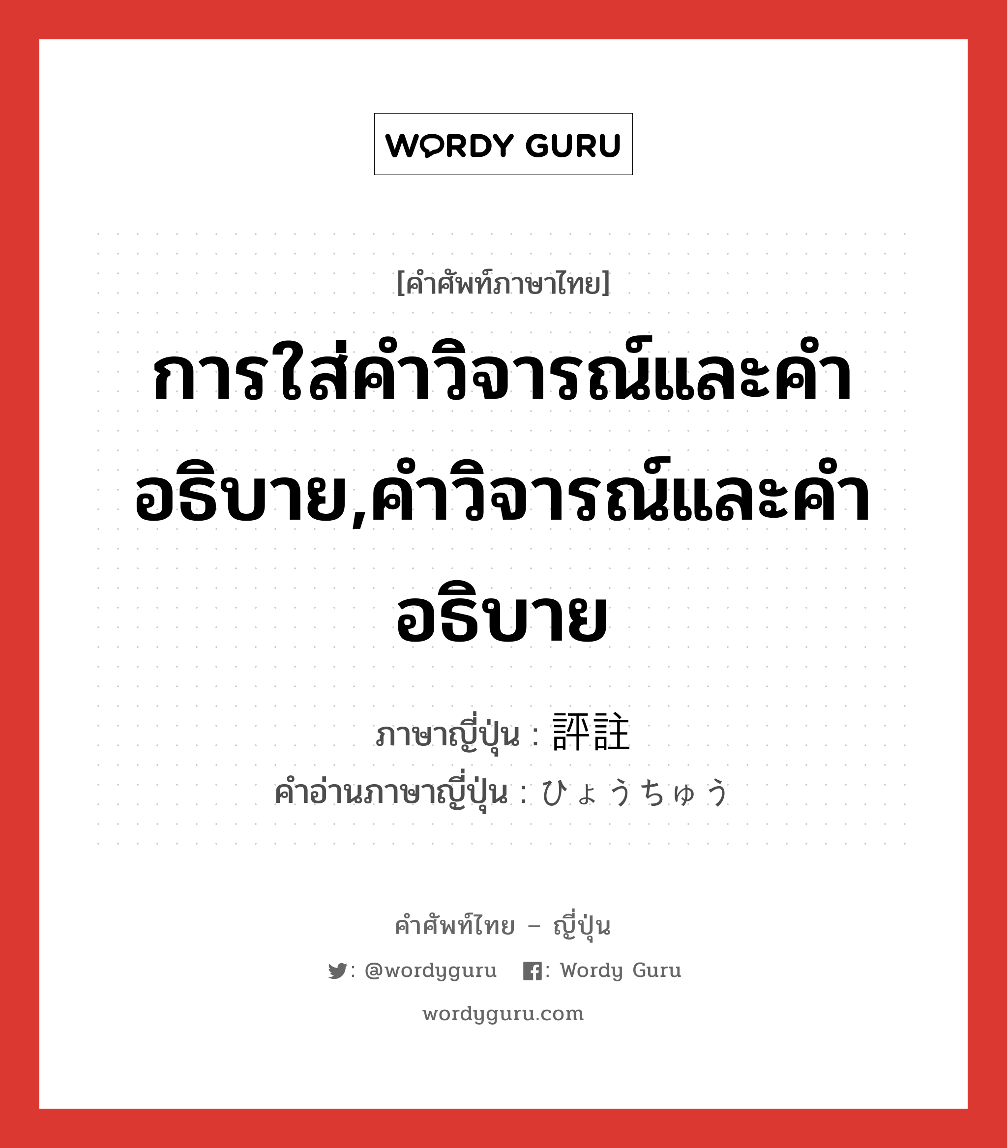 การใส่คำวิจารณ์และคำอธิบาย,คำวิจารณ์และคำอธิบาย ภาษาญี่ปุ่นคืออะไร, คำศัพท์ภาษาไทย - ญี่ปุ่น การใส่คำวิจารณ์และคำอธิบาย,คำวิจารณ์และคำอธิบาย ภาษาญี่ปุ่น 評註 คำอ่านภาษาญี่ปุ่น ひょうちゅう หมวด n หมวด n