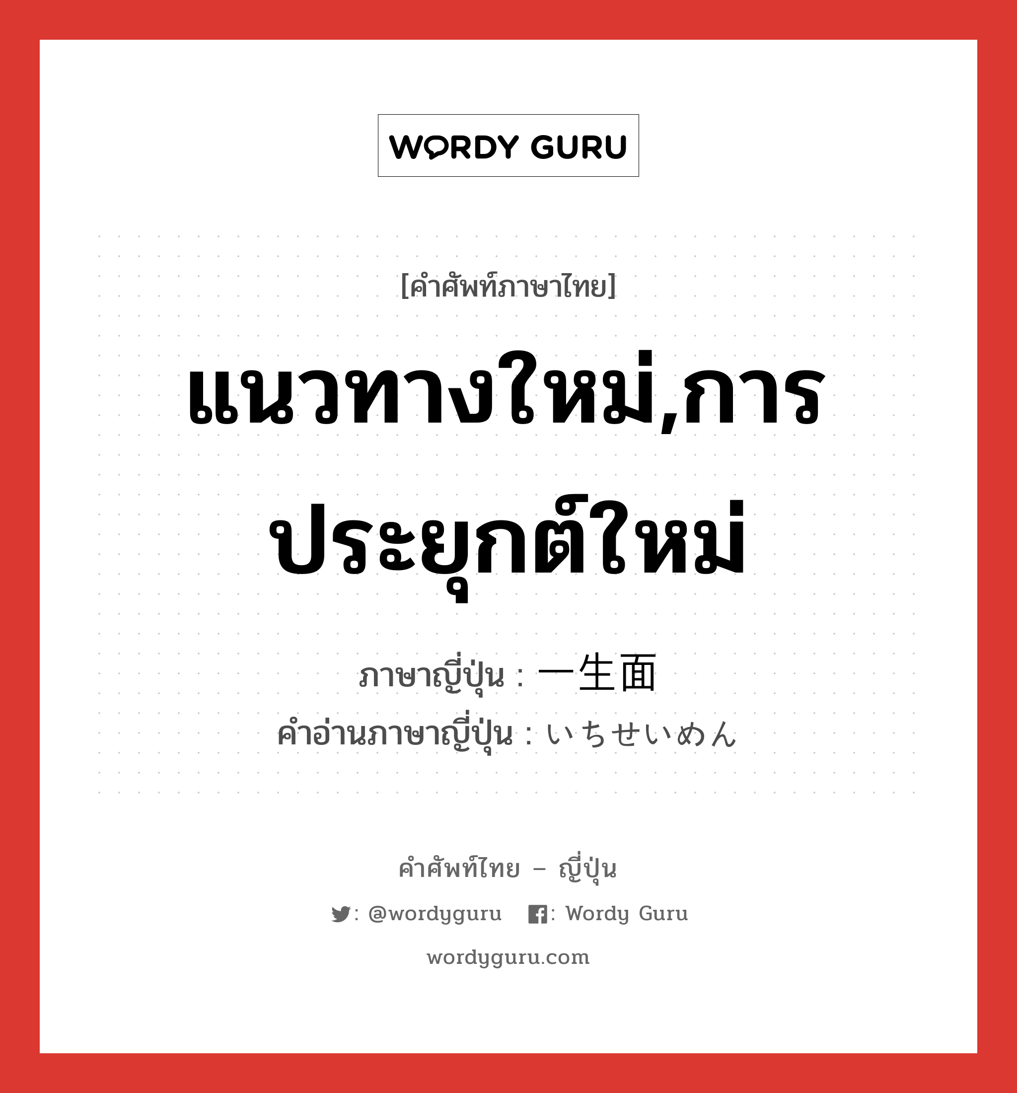 แนวทางใหม่,การประยุกต์ใหม่ ภาษาญี่ปุ่นคืออะไร, คำศัพท์ภาษาไทย - ญี่ปุ่น แนวทางใหม่,การประยุกต์ใหม่ ภาษาญี่ปุ่น 一生面 คำอ่านภาษาญี่ปุ่น いちせいめん หมวด n หมวด n