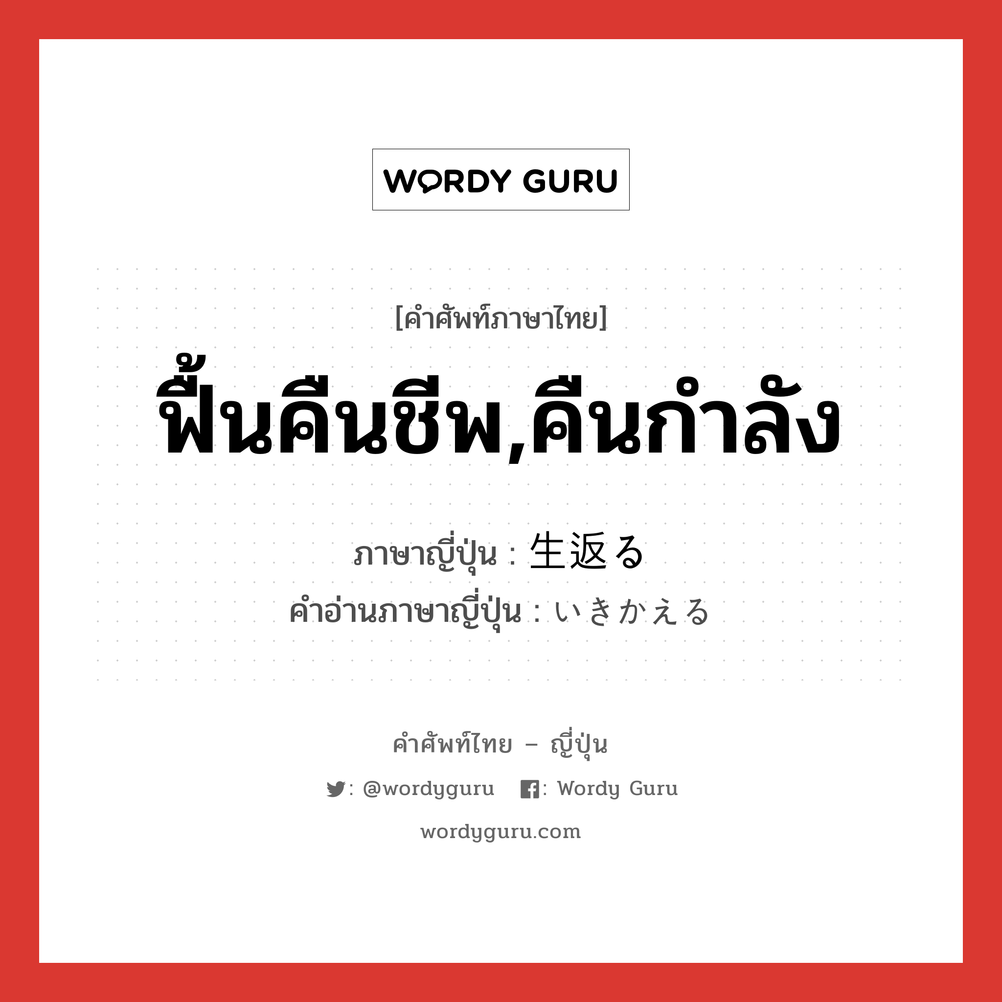 ฟื้นคืนชีพ,คืนกำลัง ภาษาญี่ปุ่นคืออะไร, คำศัพท์ภาษาไทย - ญี่ปุ่น ฟื้นคืนชีพ,คืนกำลัง ภาษาญี่ปุ่น 生返る คำอ่านภาษาญี่ปุ่น いきかえる หมวด v5r หมวด v5r