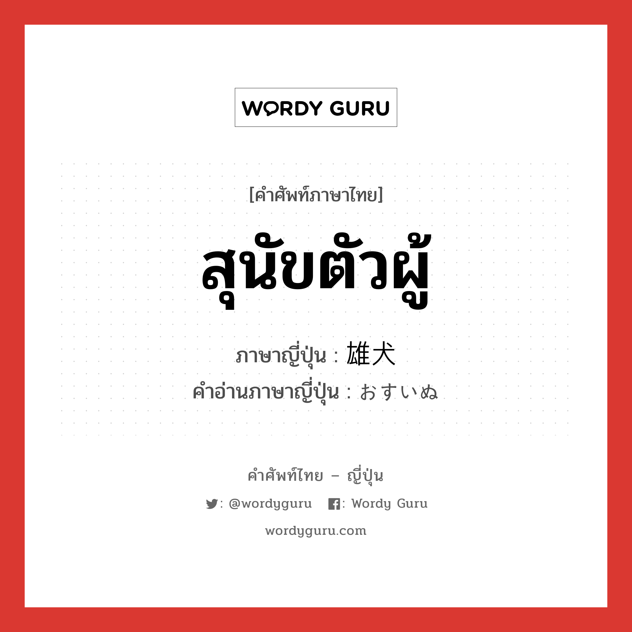 สุนัขตัวผู้ ภาษาญี่ปุ่นคืออะไร, คำศัพท์ภาษาไทย - ญี่ปุ่น สุนัขตัวผู้ ภาษาญี่ปุ่น 雄犬 คำอ่านภาษาญี่ปุ่น おすいぬ หมวด n หมวด n