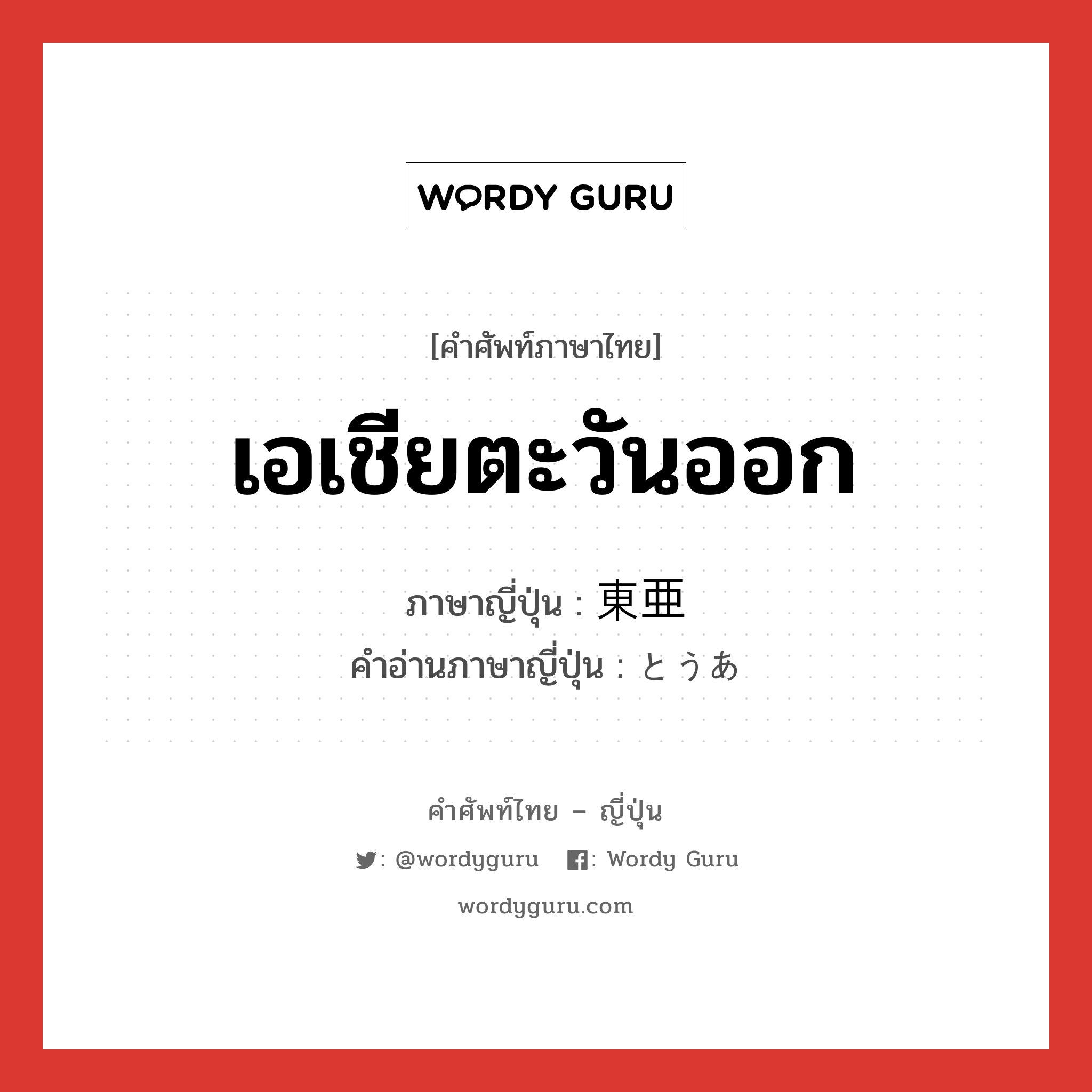 เอเชียตะวันออก ภาษาญี่ปุ่นคืออะไร, คำศัพท์ภาษาไทย - ญี่ปุ่น เอเชียตะวันออก ภาษาญี่ปุ่น 東亜 คำอ่านภาษาญี่ปุ่น とうあ หมวด n หมวด n