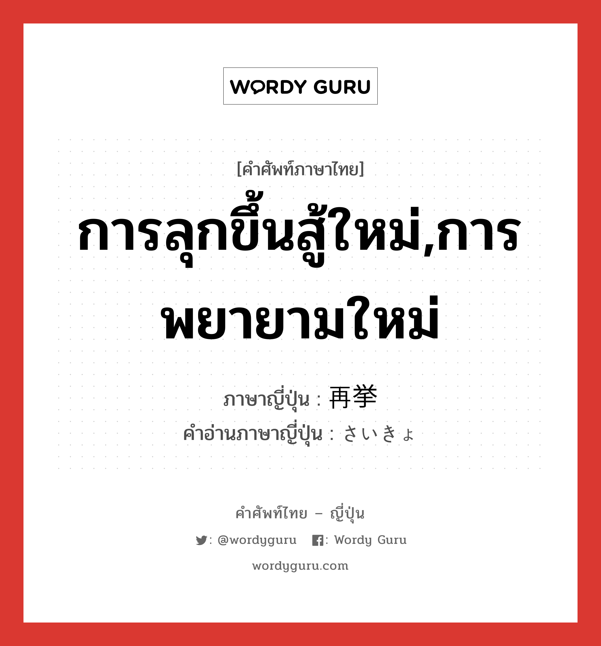 การลุกขึ้นสู้ใหม่,การพยายามใหม่ ภาษาญี่ปุ่นคืออะไร, คำศัพท์ภาษาไทย - ญี่ปุ่น การลุกขึ้นสู้ใหม่,การพยายามใหม่ ภาษาญี่ปุ่น 再挙 คำอ่านภาษาญี่ปุ่น さいきょ หมวด n หมวด n