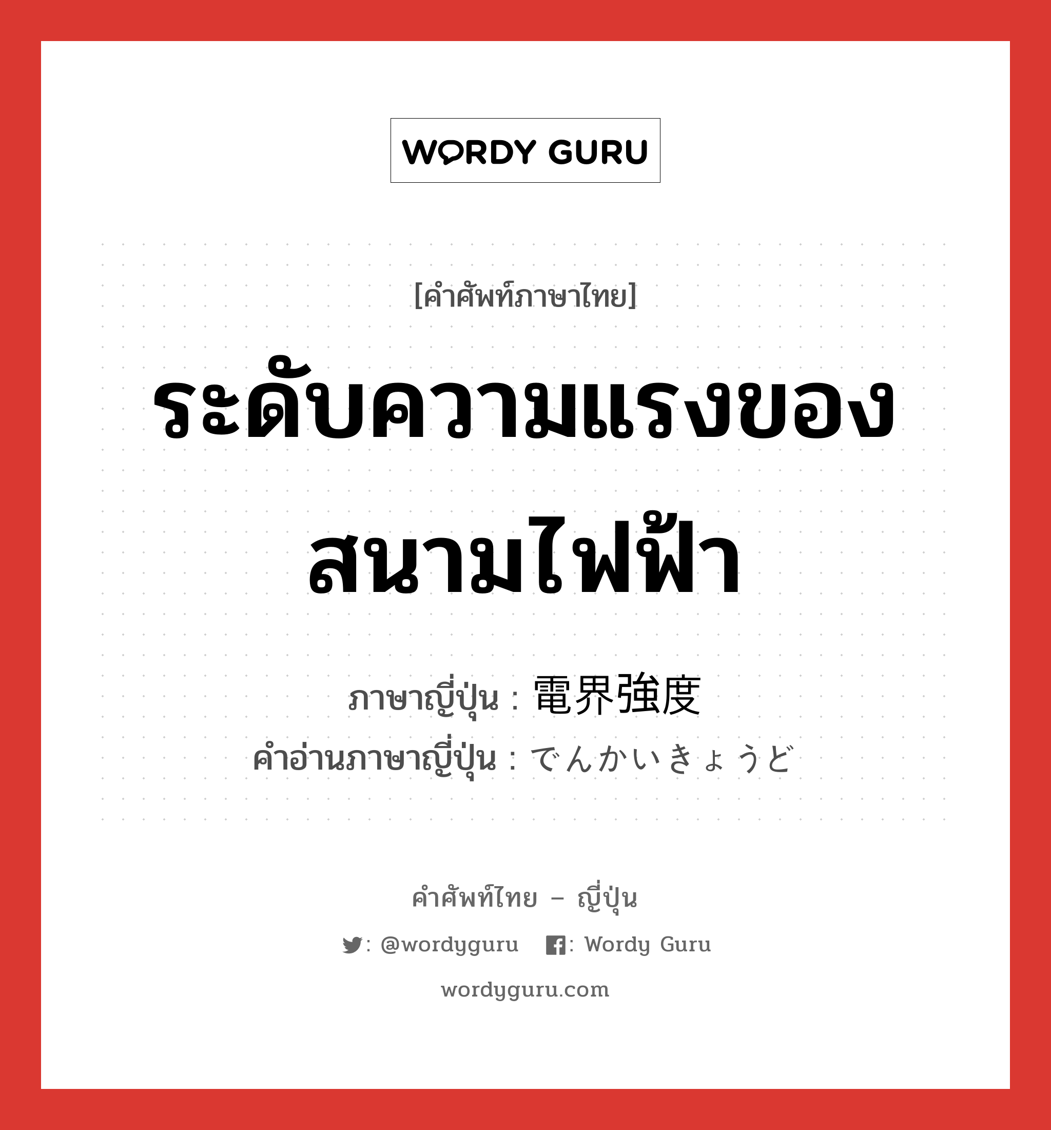 ระดับความแรงของสนามไฟฟ้า ภาษาญี่ปุ่นคืออะไร, คำศัพท์ภาษาไทย - ญี่ปุ่น ระดับความแรงของสนามไฟฟ้า ภาษาญี่ปุ่น 電界強度 คำอ่านภาษาญี่ปุ่น でんかいきょうど หมวด n หมวด n