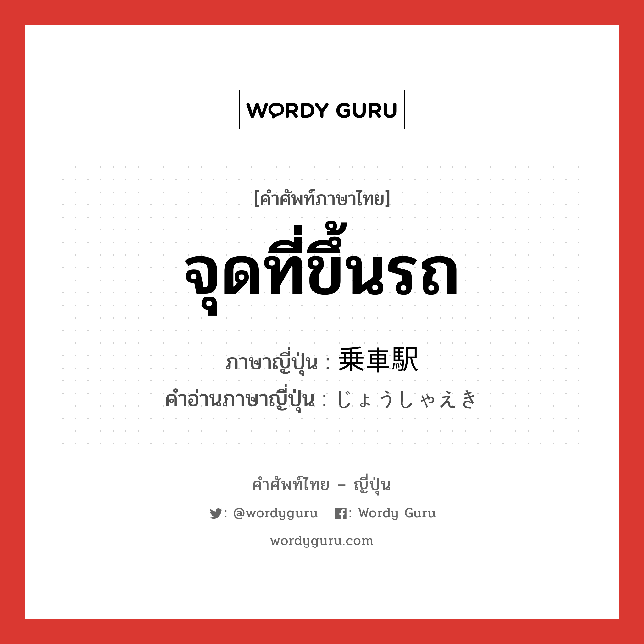 จุดที่ขึ้นรถ ภาษาญี่ปุ่นคืออะไร, คำศัพท์ภาษาไทย - ญี่ปุ่น จุดที่ขึ้นรถ ภาษาญี่ปุ่น 乗車駅 คำอ่านภาษาญี่ปุ่น じょうしゃえき หมวด n หมวด n