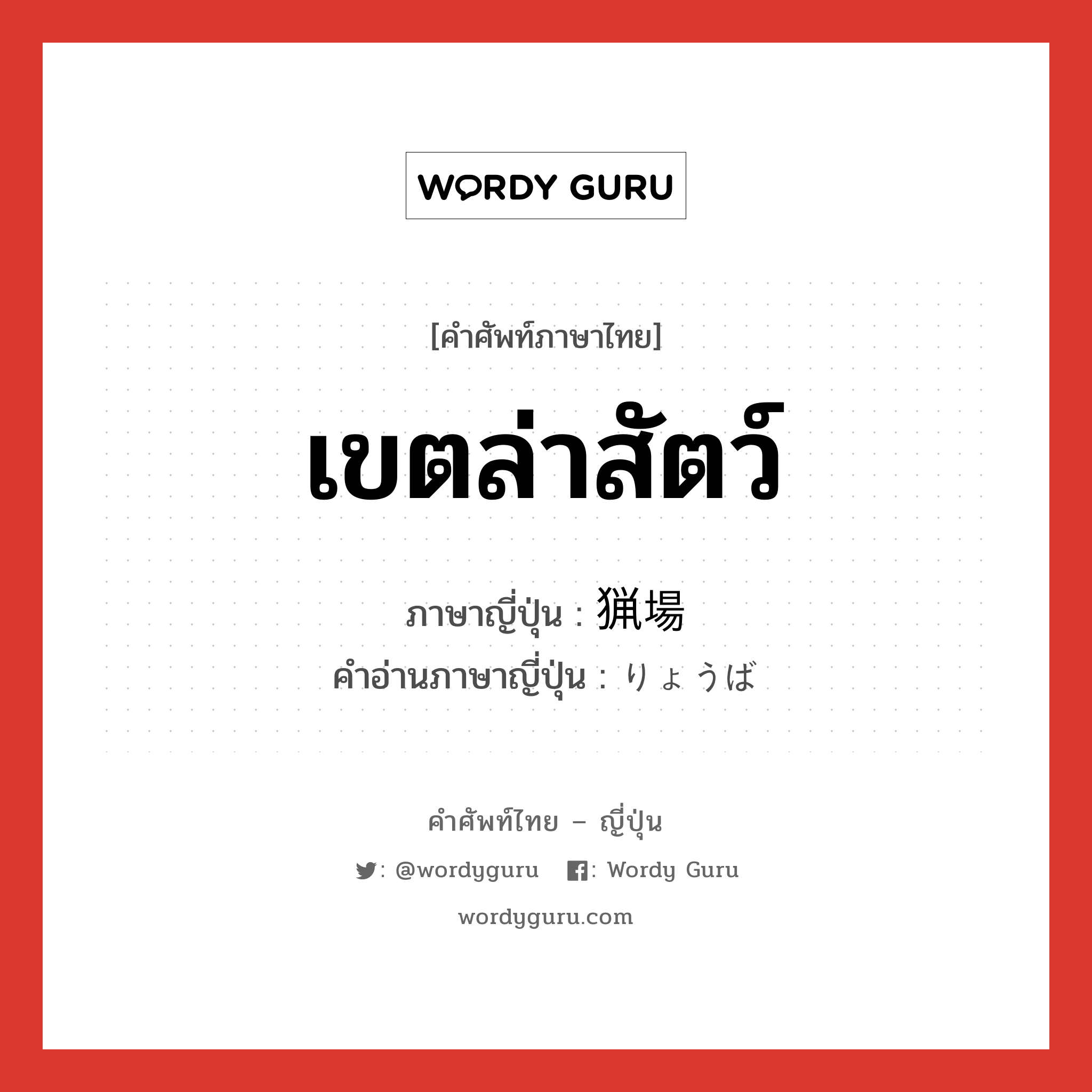 เขตล่าสัตว์ ภาษาญี่ปุ่นคืออะไร, คำศัพท์ภาษาไทย - ญี่ปุ่น เขตล่าสัตว์ ภาษาญี่ปุ่น 猟場 คำอ่านภาษาญี่ปุ่น りょうば หมวด n หมวด n