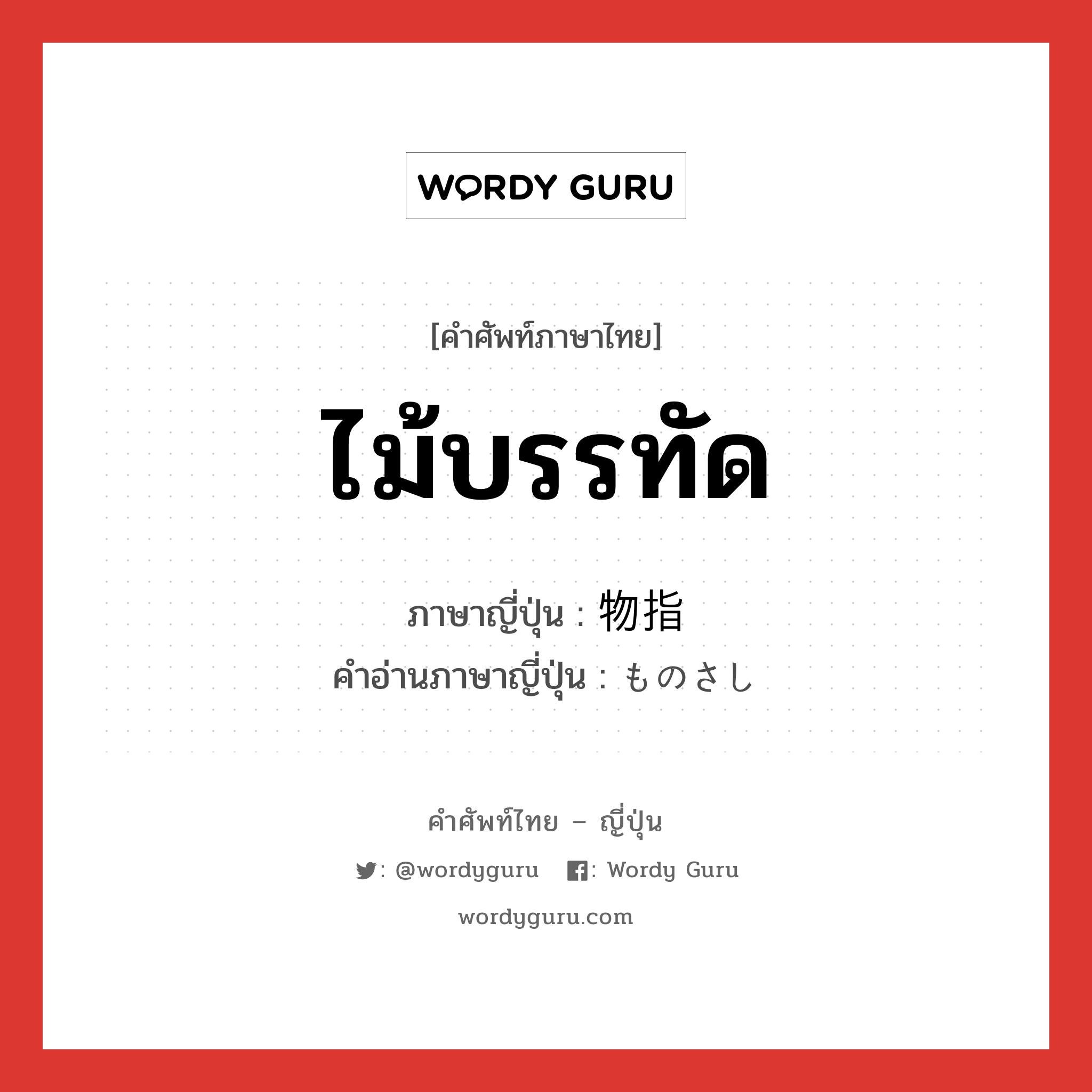 ไม้บรรทัด ภาษาญี่ปุ่นคืออะไร, คำศัพท์ภาษาไทย - ญี่ปุ่น ไม้บรรทัด ภาษาญี่ปุ่น 物指 คำอ่านภาษาญี่ปุ่น ものさし หมวด n หมวด n