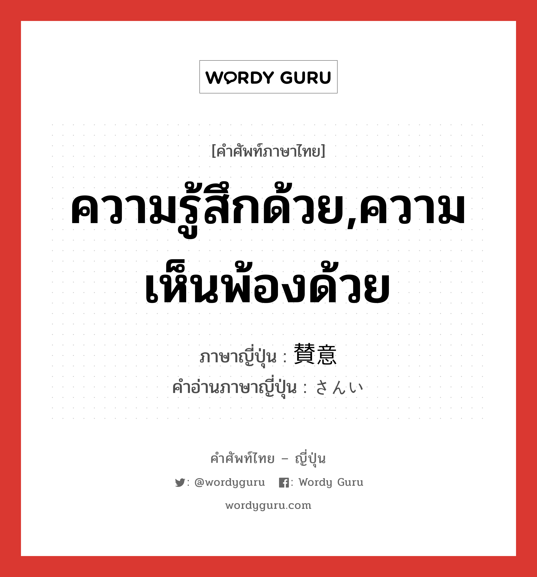 ความรู้สึกด้วย,ความเห็นพ้องด้วย ภาษาญี่ปุ่นคืออะไร, คำศัพท์ภาษาไทย - ญี่ปุ่น ความรู้สึกด้วย,ความเห็นพ้องด้วย ภาษาญี่ปุ่น 賛意 คำอ่านภาษาญี่ปุ่น さんい หมวด n หมวด n