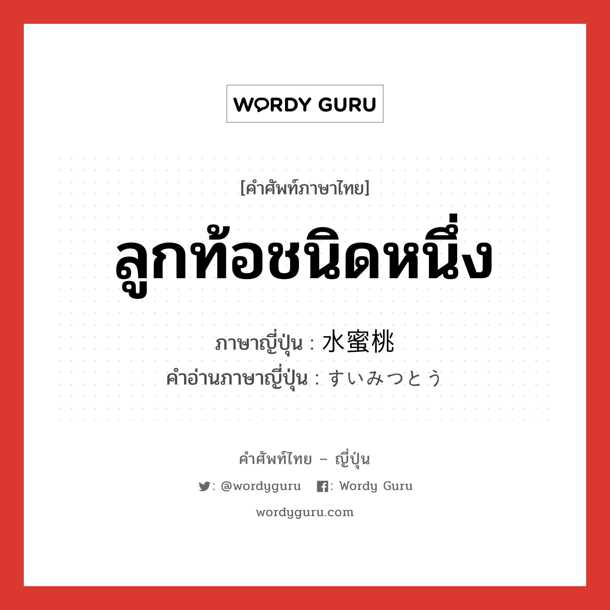 ลูกท้อชนิดหนึ่ง ภาษาญี่ปุ่นคืออะไร, คำศัพท์ภาษาไทย - ญี่ปุ่น ลูกท้อชนิดหนึ่ง ภาษาญี่ปุ่น 水蜜桃 คำอ่านภาษาญี่ปุ่น すいみつとう หมวด n หมวด n