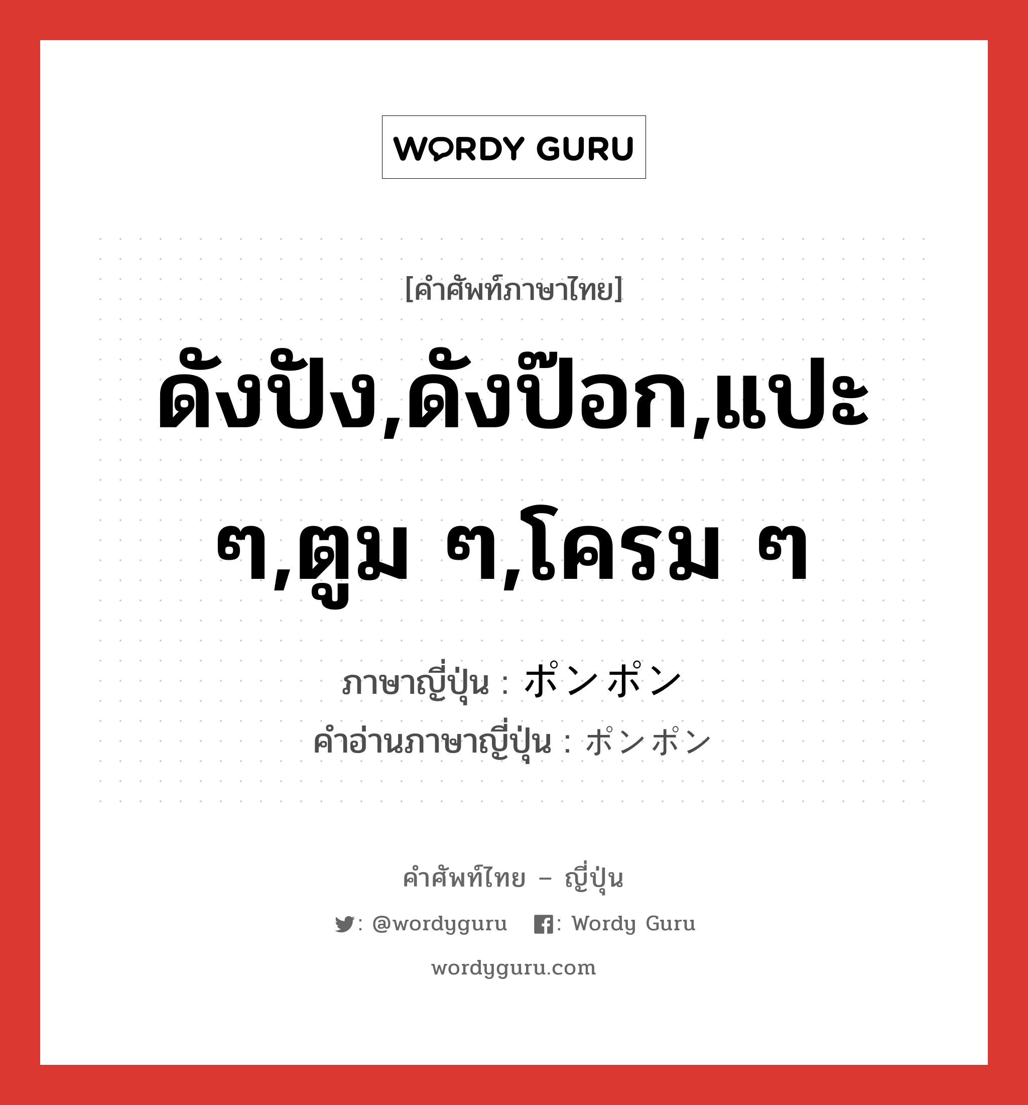 ดังปัง,ดังป๊อก,แปะ ๆ,ตูม ๆ,โครม ๆ ภาษาญี่ปุ่นคืออะไร, คำศัพท์ภาษาไทย - ญี่ปุ่น ดังปัง,ดังป๊อก,แปะ ๆ,ตูม ๆ,โครม ๆ ภาษาญี่ปุ่น ポンポン คำอ่านภาษาญี่ปุ่น ポンポン หมวด n หมวด n