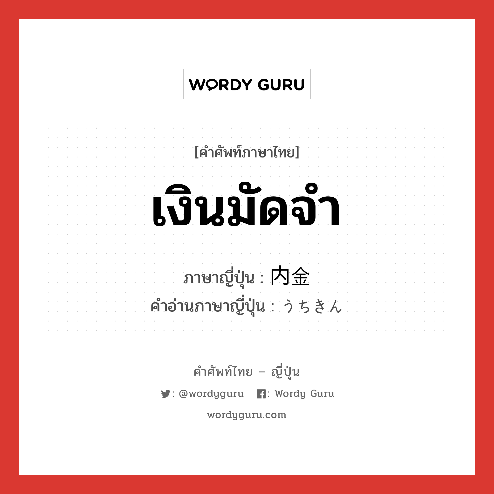 เงินมัดจำ ภาษาญี่ปุ่นคืออะไร, คำศัพท์ภาษาไทย - ญี่ปุ่น เงินมัดจำ ภาษาญี่ปุ่น 内金 คำอ่านภาษาญี่ปุ่น うちきん หมวด n หมวด n