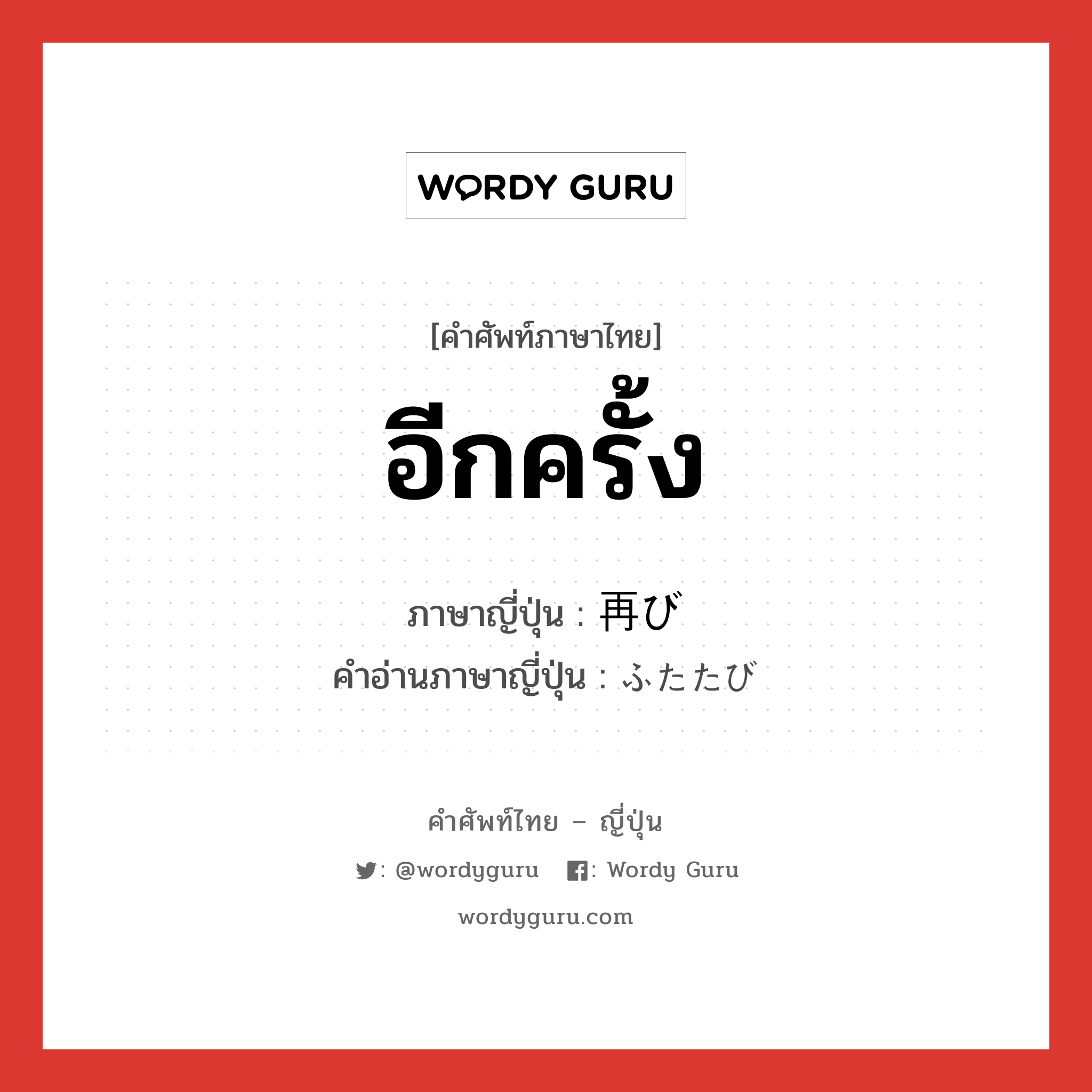 อีกครั้ง ภาษาญี่ปุ่นคืออะไร, คำศัพท์ภาษาไทย - ญี่ปุ่น อีกครั้ง ภาษาญี่ปุ่น 再び คำอ่านภาษาญี่ปุ่น ふたたび หมวด adv หมวด adv