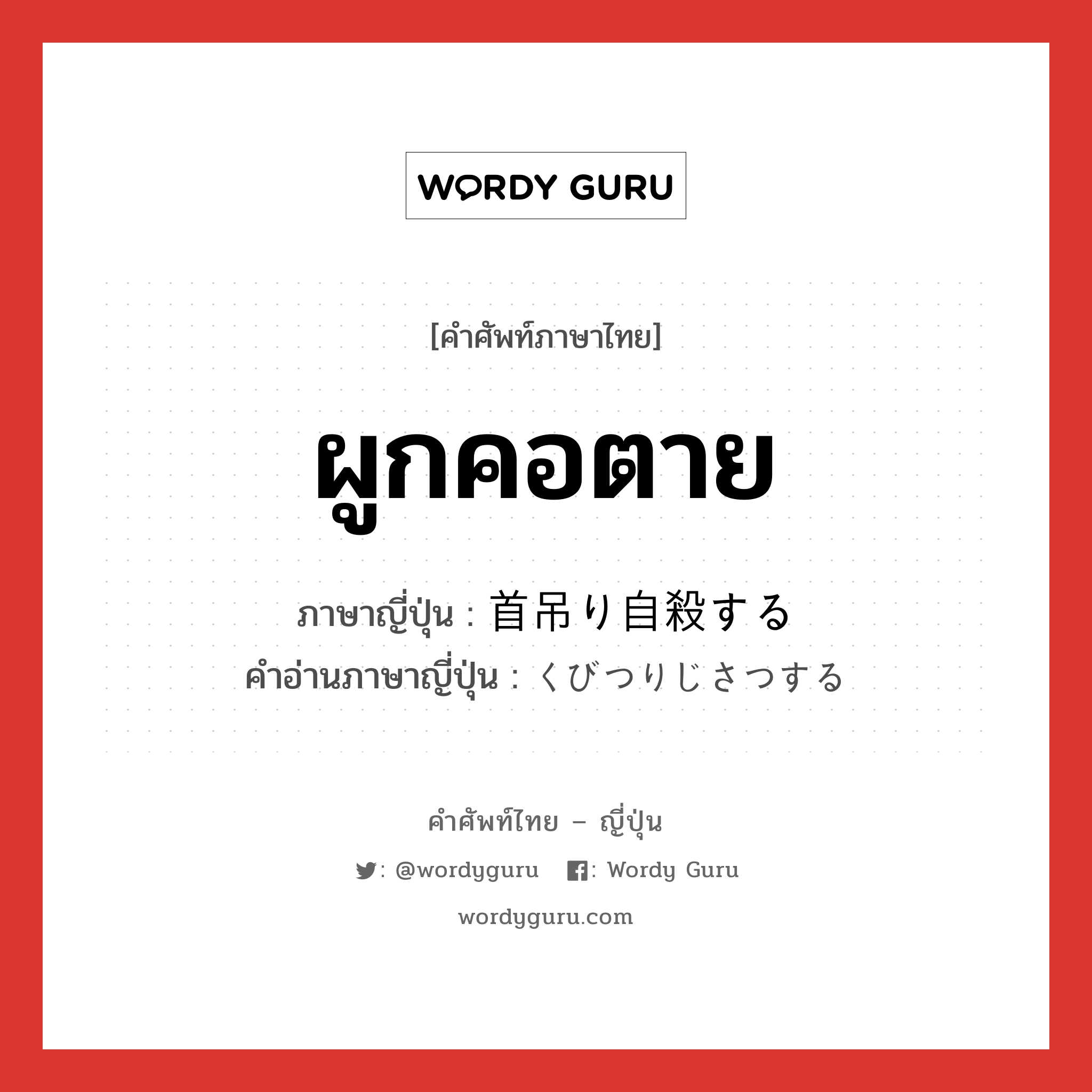 ผูกคอตาย ภาษาญี่ปุ่นคืออะไร, คำศัพท์ภาษาไทย - ญี่ปุ่น ผูกคอตาย ภาษาญี่ปุ่น 首吊り自殺する คำอ่านภาษาญี่ปุ่น くびつりじさつする หมวด v หมวด v