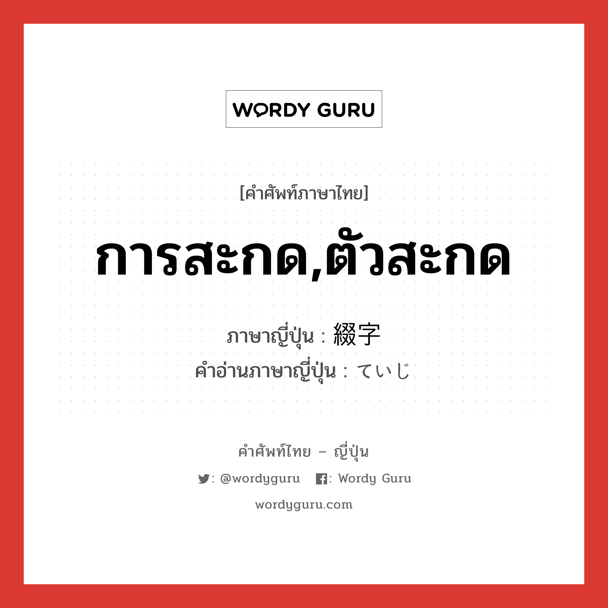 การสะกด,ตัวสะกด ภาษาญี่ปุ่นคืออะไร, คำศัพท์ภาษาไทย - ญี่ปุ่น การสะกด,ตัวสะกด ภาษาญี่ปุ่น 綴字 คำอ่านภาษาญี่ปุ่น ていじ หมวด n หมวด n