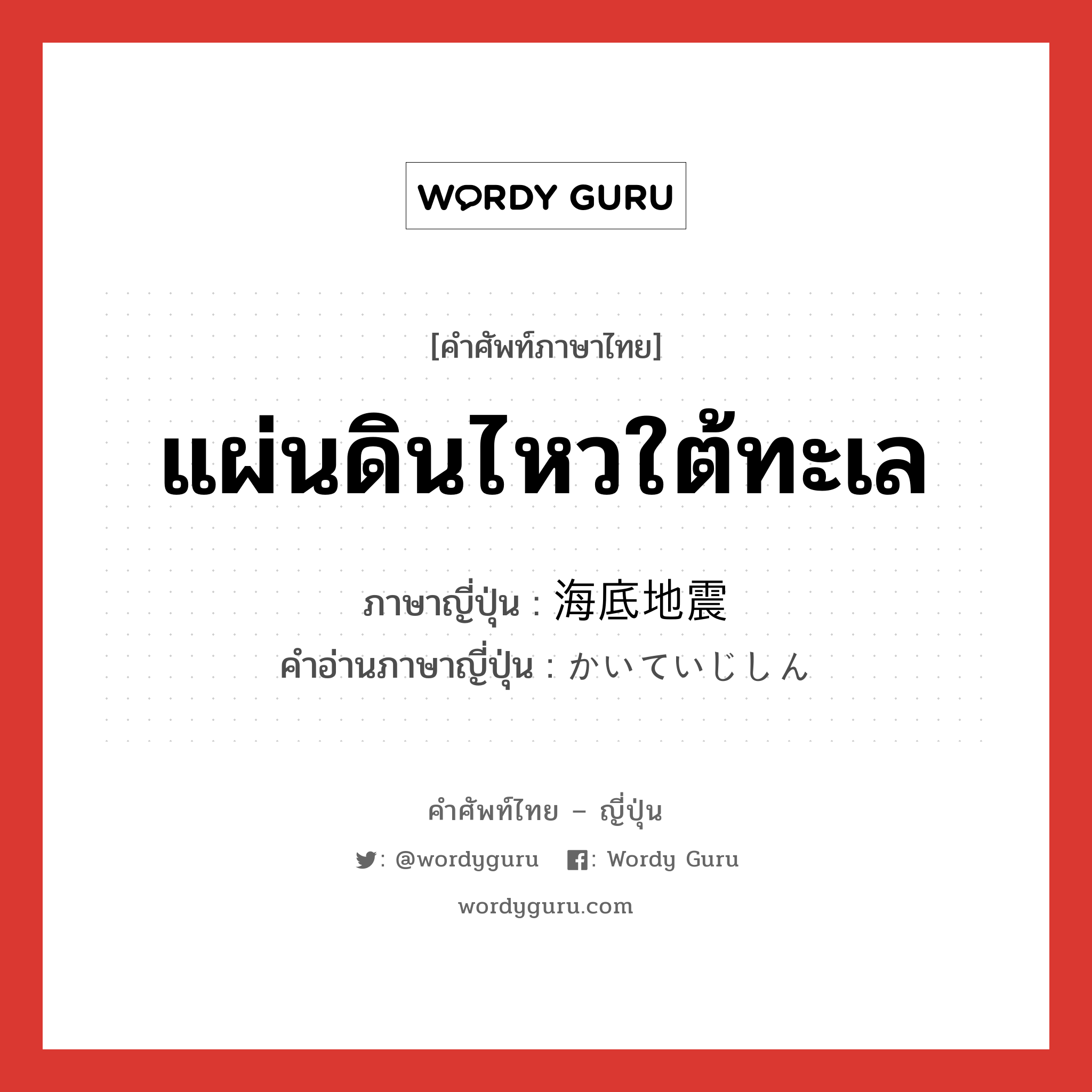 แผ่นดินไหวใต้ทะเล ภาษาญี่ปุ่นคืออะไร, คำศัพท์ภาษาไทย - ญี่ปุ่น แผ่นดินไหวใต้ทะเล ภาษาญี่ปุ่น 海底地震 คำอ่านภาษาญี่ปุ่น かいていじしん หมวด n หมวด n