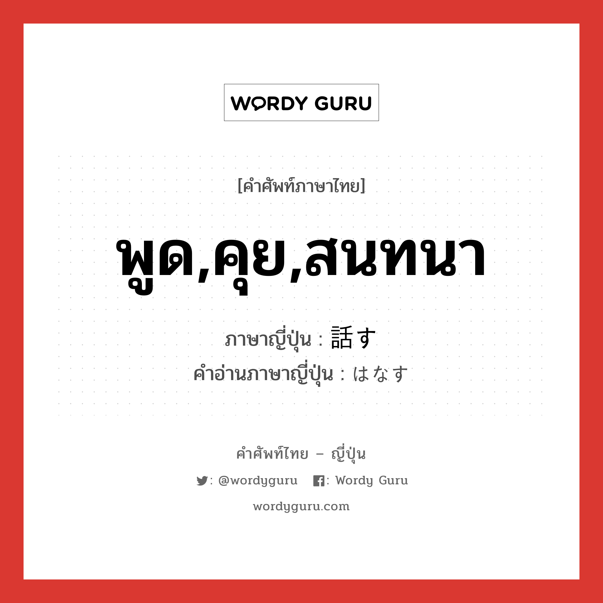 พูด,คุย,สนทนา ภาษาญี่ปุ่นคืออะไร, คำศัพท์ภาษาไทย - ญี่ปุ่น พูด,คุย,สนทนา ภาษาญี่ปุ่น 話す คำอ่านภาษาญี่ปุ่น はなす หมวด v5s หมวด v5s