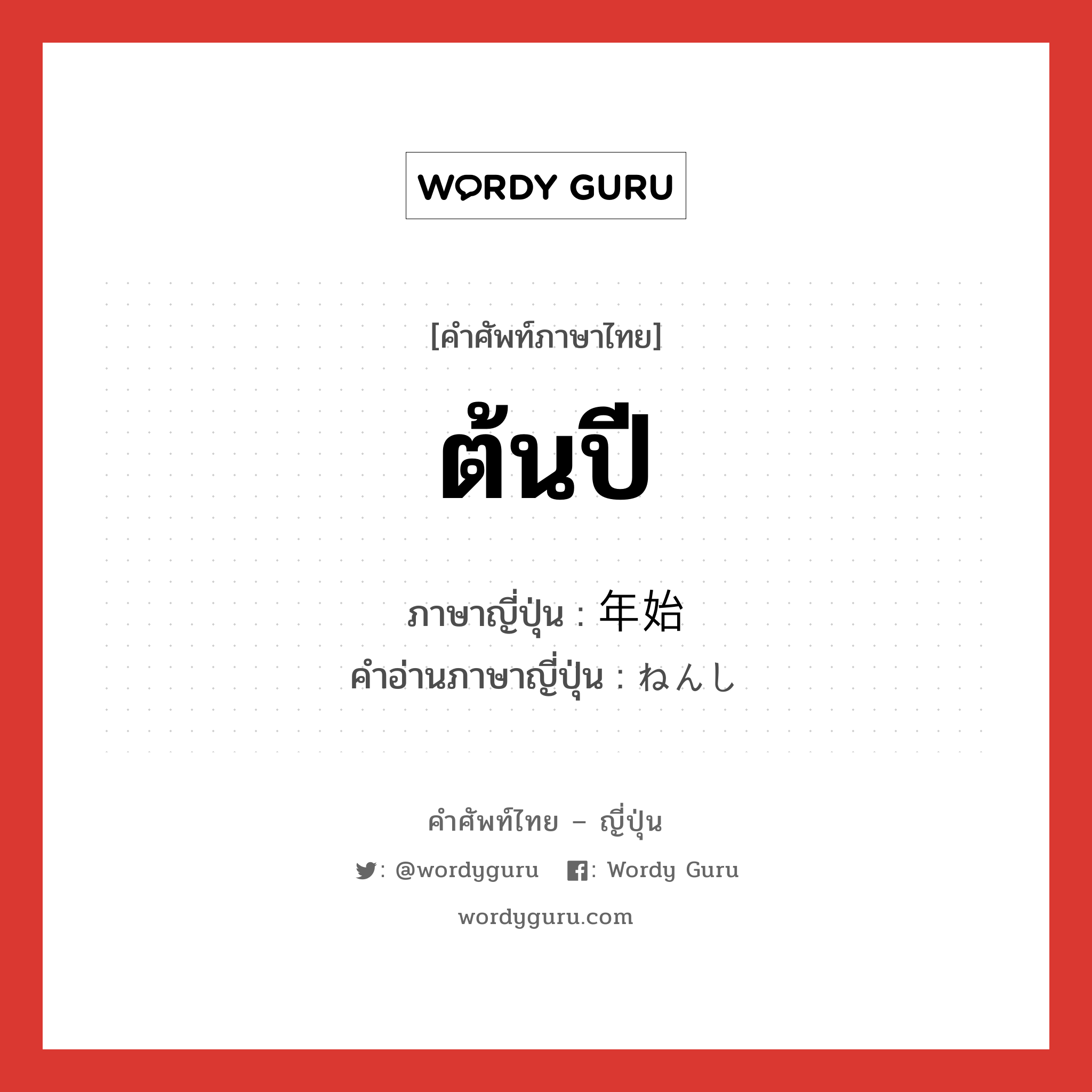 ต้นปี ภาษาญี่ปุ่นคืออะไร, คำศัพท์ภาษาไทย - ญี่ปุ่น ต้นปี ภาษาญี่ปุ่น 年始 คำอ่านภาษาญี่ปุ่น ねんし หมวด n-t หมวด n-t