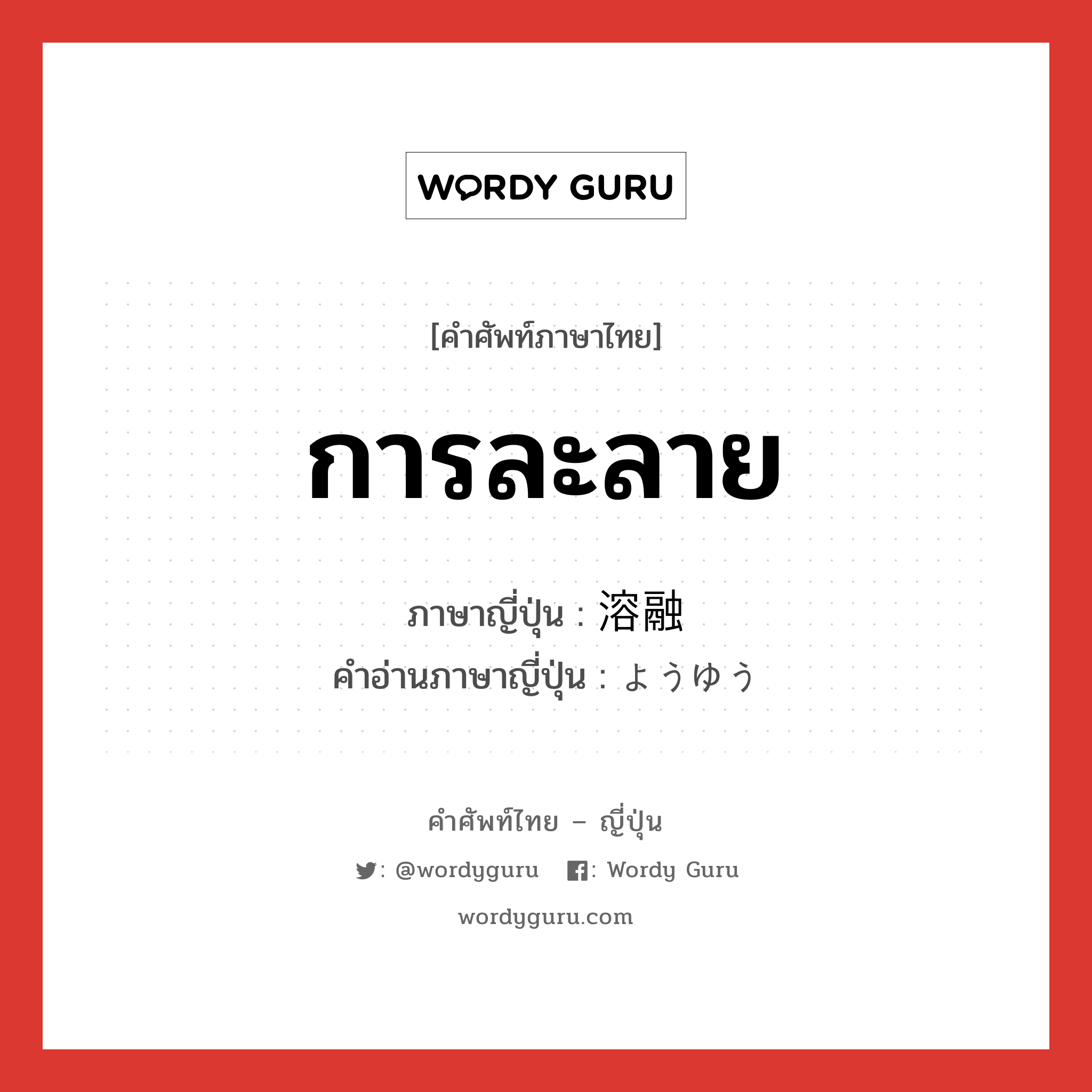 การละลาย ภาษาญี่ปุ่นคืออะไร, คำศัพท์ภาษาไทย - ญี่ปุ่น การละลาย ภาษาญี่ปุ่น 溶融 คำอ่านภาษาญี่ปุ่น ようゆう หมวด adj-na หมวด adj-na