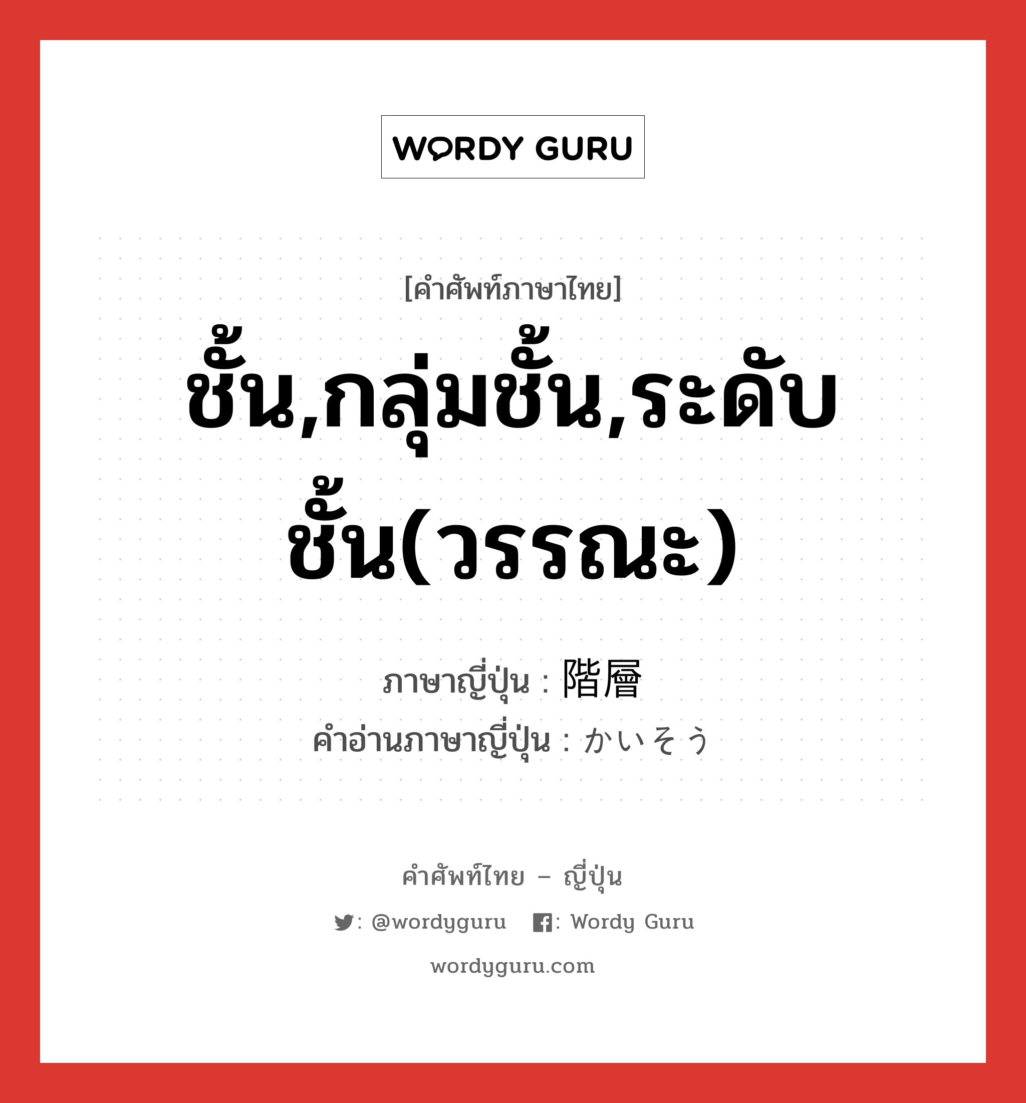 ชั้น,กลุ่มชั้น,ระดับชั้น(วรรณะ) ภาษาญี่ปุ่นคืออะไร, คำศัพท์ภาษาไทย - ญี่ปุ่น ชั้น,กลุ่มชั้น,ระดับชั้น(วรรณะ) ภาษาญี่ปุ่น 階層 คำอ่านภาษาญี่ปุ่น かいそう หมวด n หมวด n