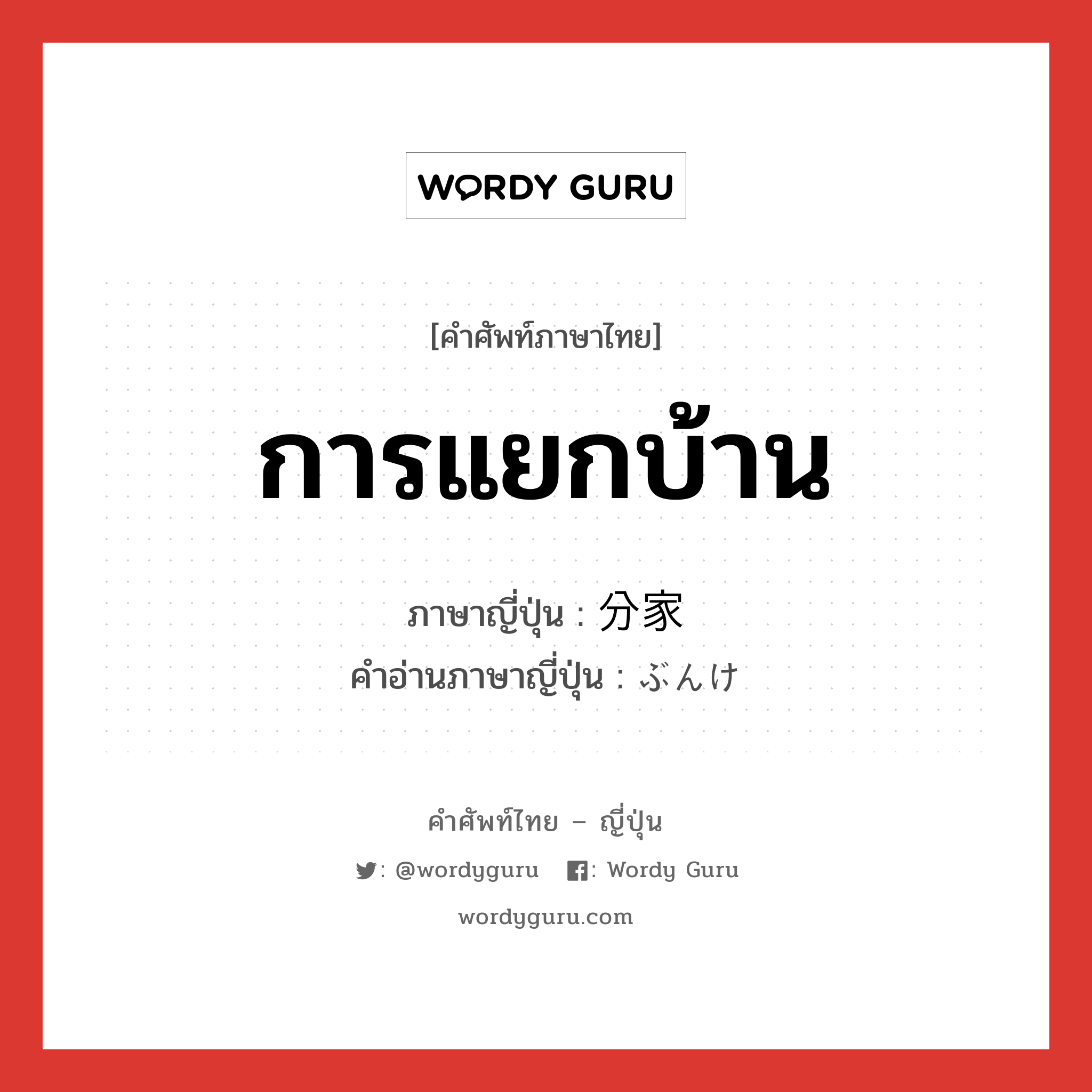 การแยกบ้าน ภาษาญี่ปุ่นคืออะไร, คำศัพท์ภาษาไทย - ญี่ปุ่น การแยกบ้าน ภาษาญี่ปุ่น 分家 คำอ่านภาษาญี่ปุ่น ぶんけ หมวด n หมวด n