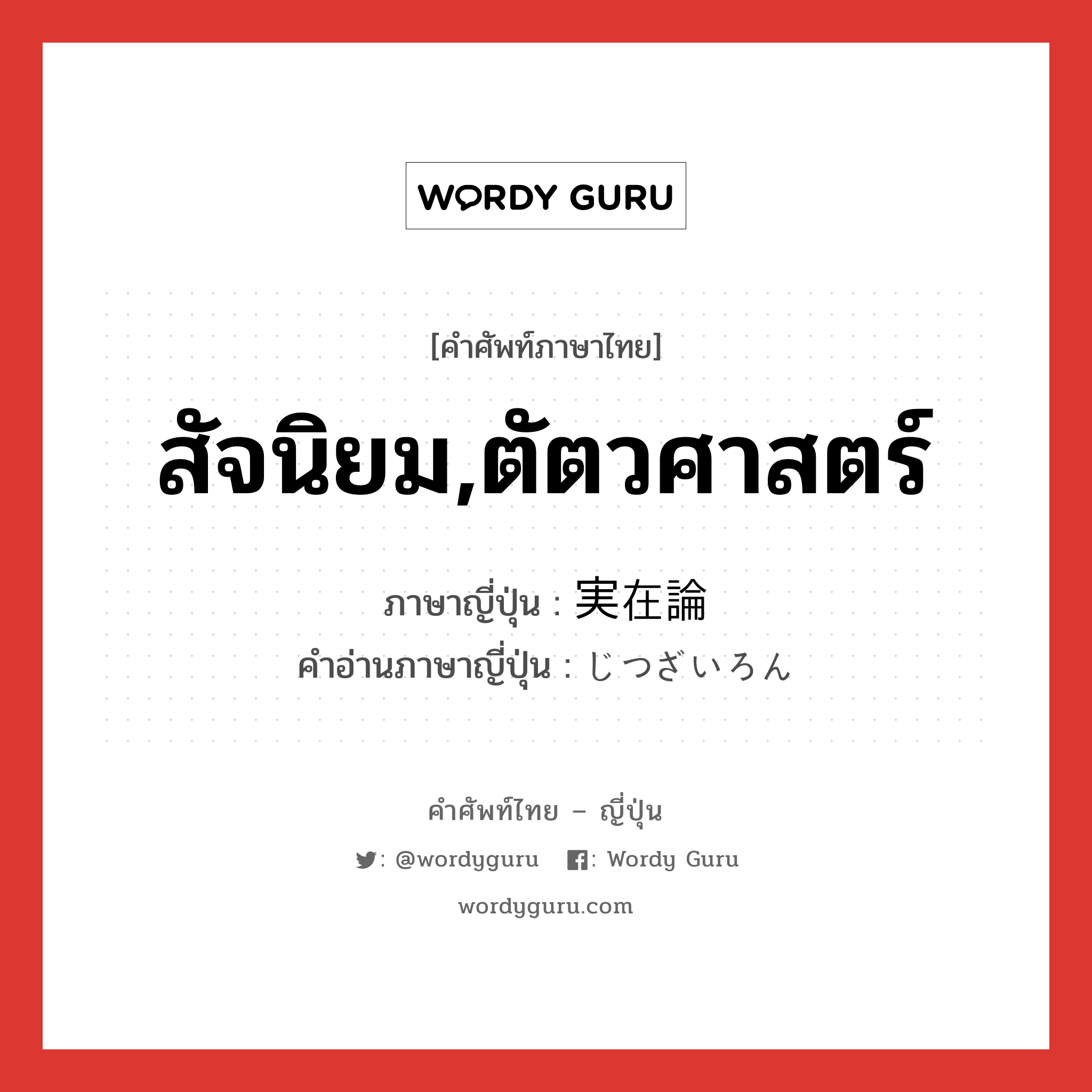 สัจนิยม,ตัตวศาสตร์ ภาษาญี่ปุ่นคืออะไร, คำศัพท์ภาษาไทย - ญี่ปุ่น สัจนิยม,ตัตวศาสตร์ ภาษาญี่ปุ่น 実在論 คำอ่านภาษาญี่ปุ่น じつざいろん หมวด n หมวด n