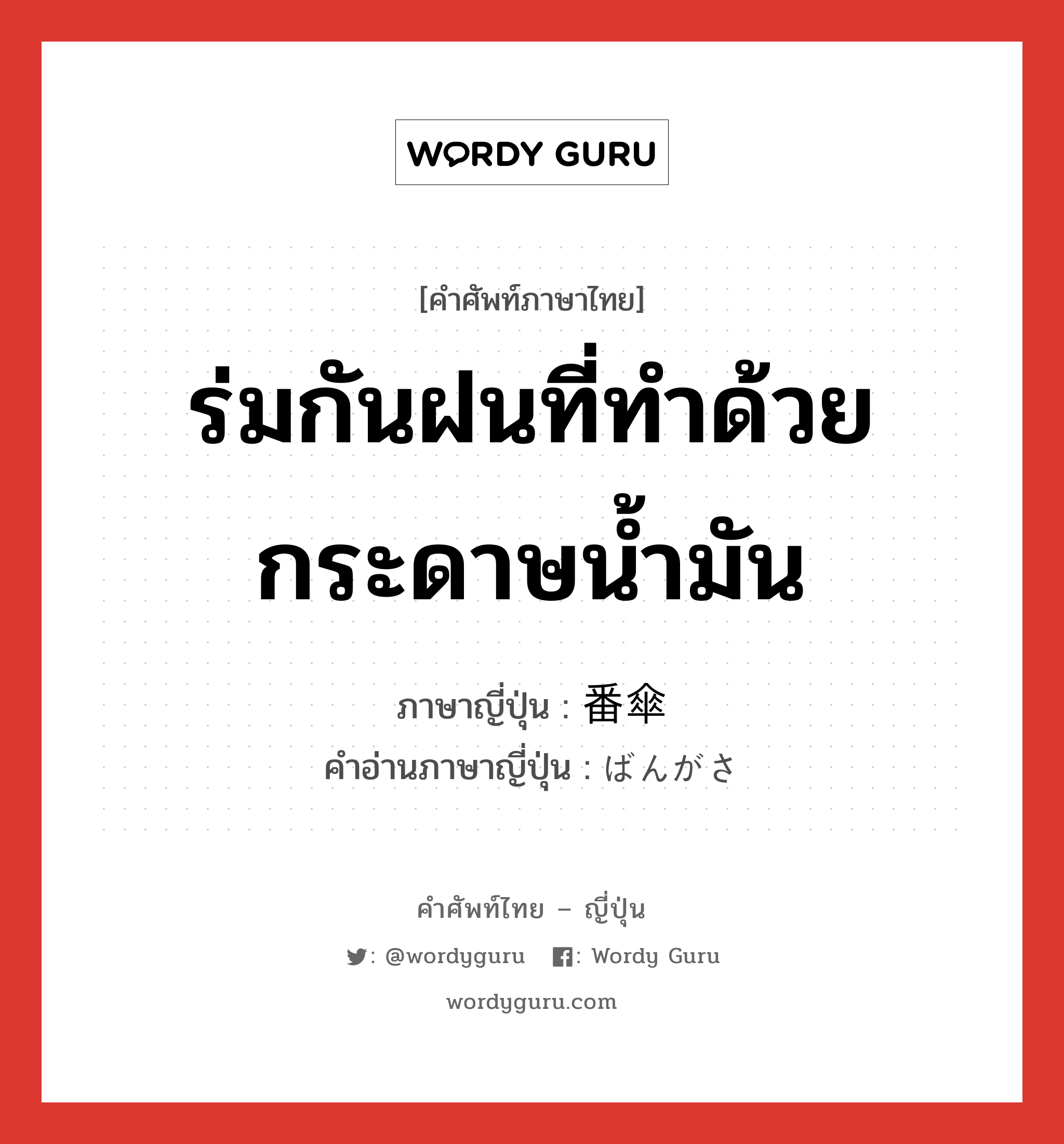 ร่มกันฝนที่ทำด้วยกระดาษน้ำมัน ภาษาญี่ปุ่นคืออะไร, คำศัพท์ภาษาไทย - ญี่ปุ่น ร่มกันฝนที่ทำด้วยกระดาษน้ำมัน ภาษาญี่ปุ่น 番傘 คำอ่านภาษาญี่ปุ่น ばんがさ หมวด n หมวด n