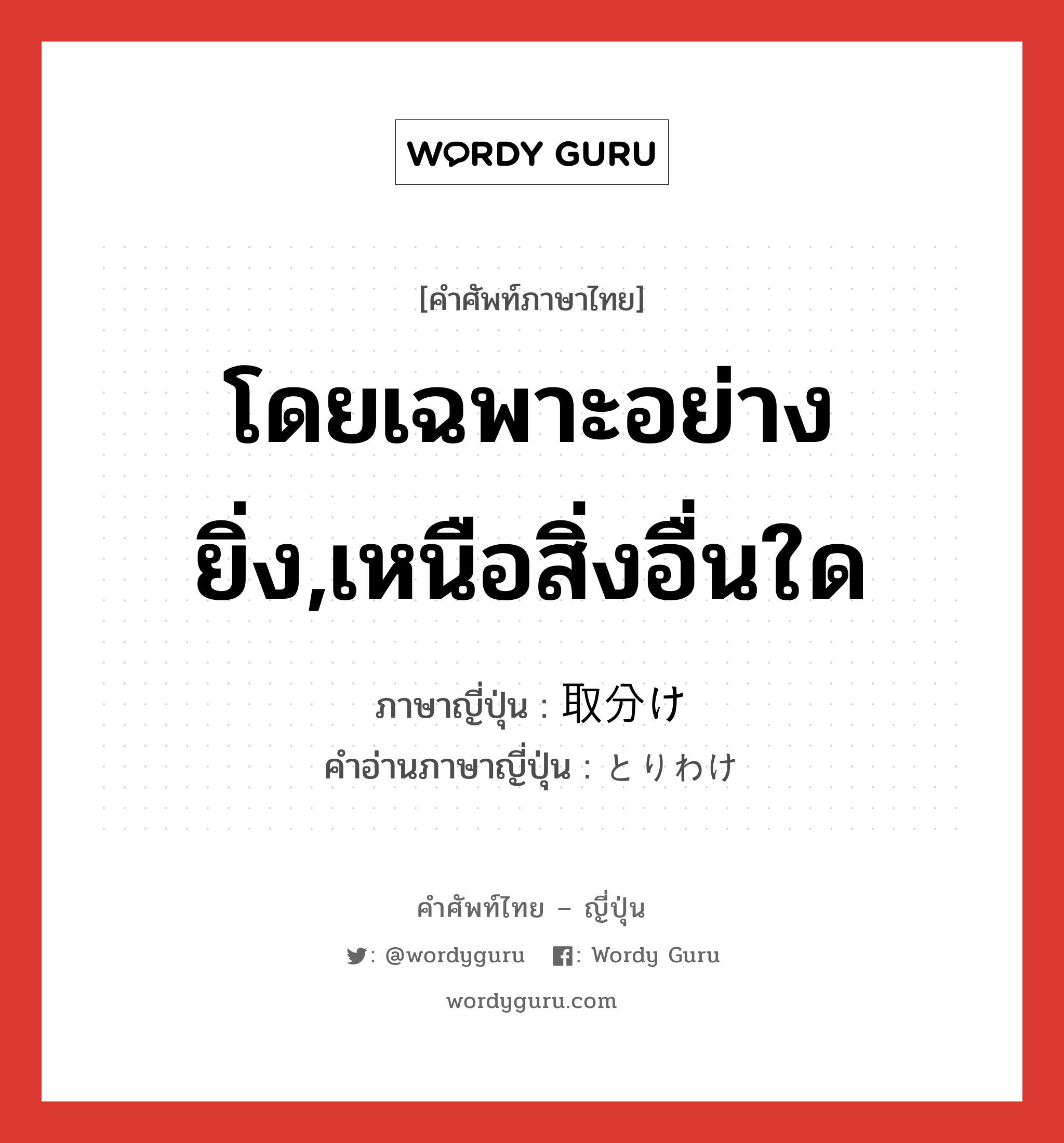 โดยเฉพาะอย่างยิ่ง,เหนือสิ่งอื่นใด ภาษาญี่ปุ่นคืออะไร, คำศัพท์ภาษาไทย - ญี่ปุ่น โดยเฉพาะอย่างยิ่ง,เหนือสิ่งอื่นใด ภาษาญี่ปุ่น 取分け คำอ่านภาษาญี่ปุ่น とりわけ หมวด n หมวด n