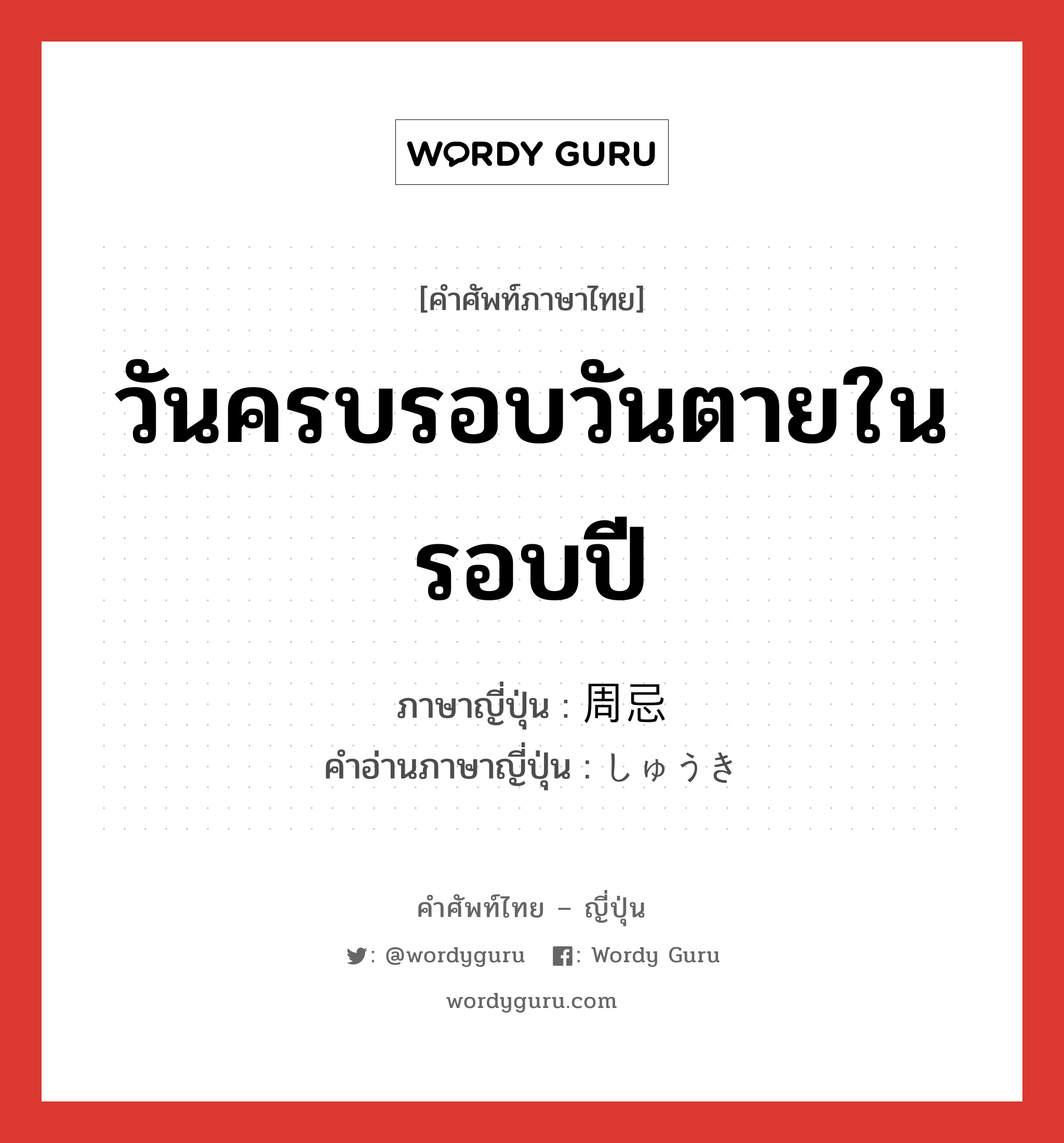 วันครบรอบวันตายในรอบปี ภาษาญี่ปุ่นคืออะไร, คำศัพท์ภาษาไทย - ญี่ปุ่น วันครบรอบวันตายในรอบปี ภาษาญี่ปุ่น 周忌 คำอ่านภาษาญี่ปุ่น しゅうき หมวด n หมวด n