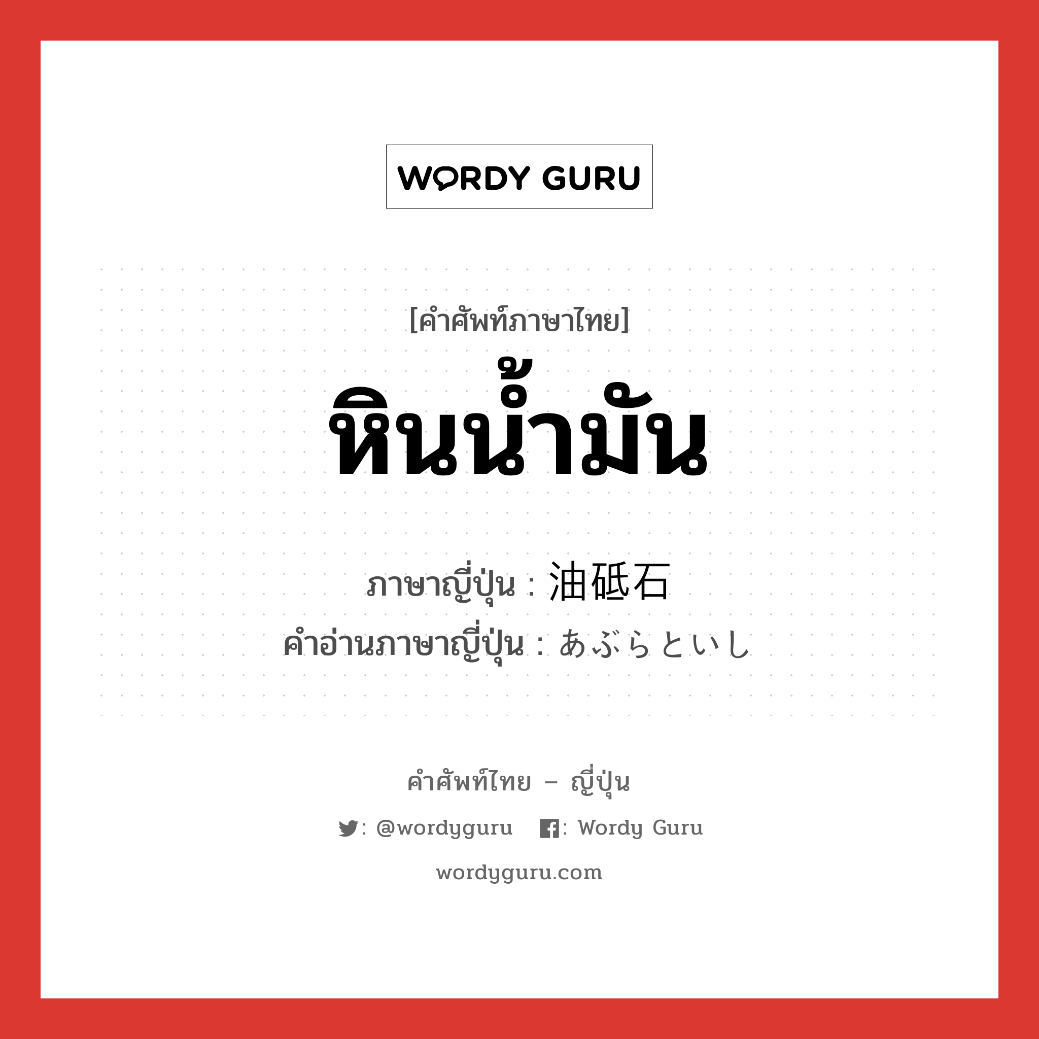 หินน้ำมัน ภาษาญี่ปุ่นคืออะไร, คำศัพท์ภาษาไทย - ญี่ปุ่น หินน้ำมัน ภาษาญี่ปุ่น 油砥石 คำอ่านภาษาญี่ปุ่น あぶらといし หมวด n หมวด n