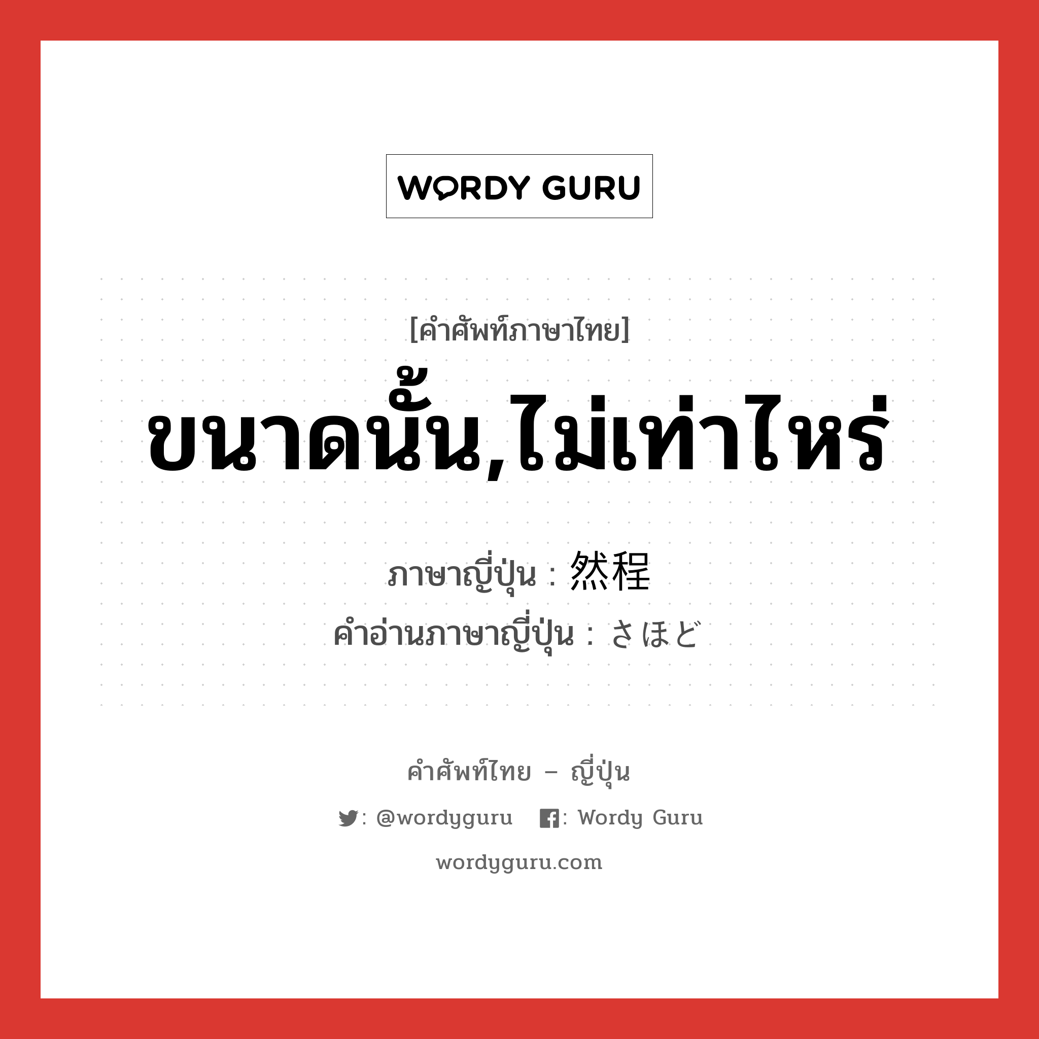 ขนาดนั้น,ไม่เท่าไหร่ ภาษาญี่ปุ่นคืออะไร, คำศัพท์ภาษาไทย - ญี่ปุ่น ขนาดนั้น,ไม่เท่าไหร่ ภาษาญี่ปุ่น 然程 คำอ่านภาษาญี่ปุ่น さほど หมวด adv หมวด adv