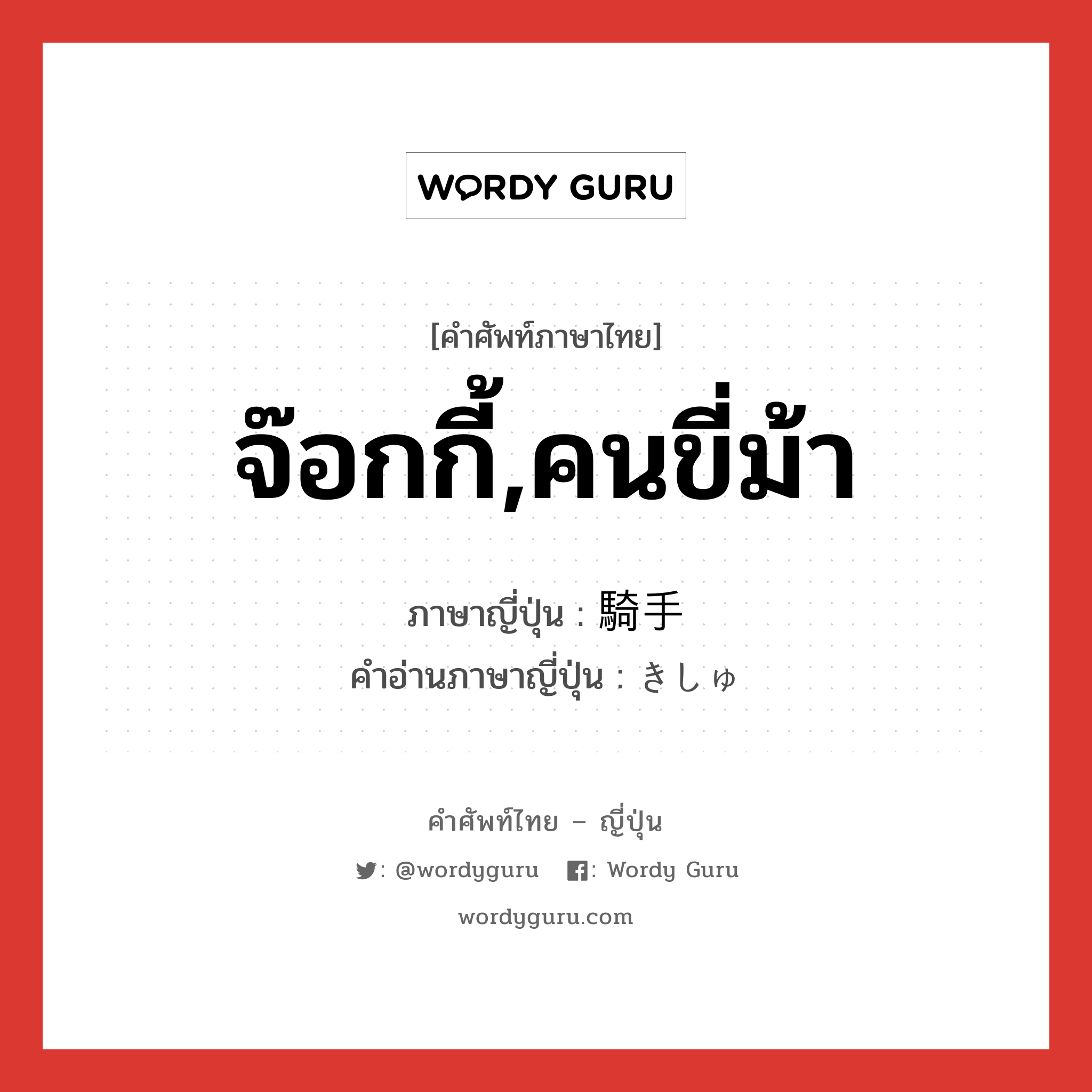 จ๊อกกี้,คนขี่ม้า ภาษาญี่ปุ่นคืออะไร, คำศัพท์ภาษาไทย - ญี่ปุ่น จ๊อกกี้,คนขี่ม้า ภาษาญี่ปุ่น 騎手 คำอ่านภาษาญี่ปุ่น きしゅ หมวด n หมวด n