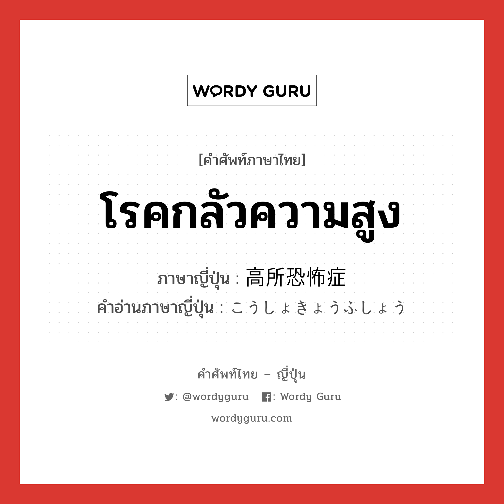 โรคกลัวความสูง ภาษาญี่ปุ่นคืออะไร, คำศัพท์ภาษาไทย - ญี่ปุ่น โรคกลัวความสูง ภาษาญี่ปุ่น 高所恐怖症 คำอ่านภาษาญี่ปุ่น こうしょきょうふしょう หมวด n หมวด n