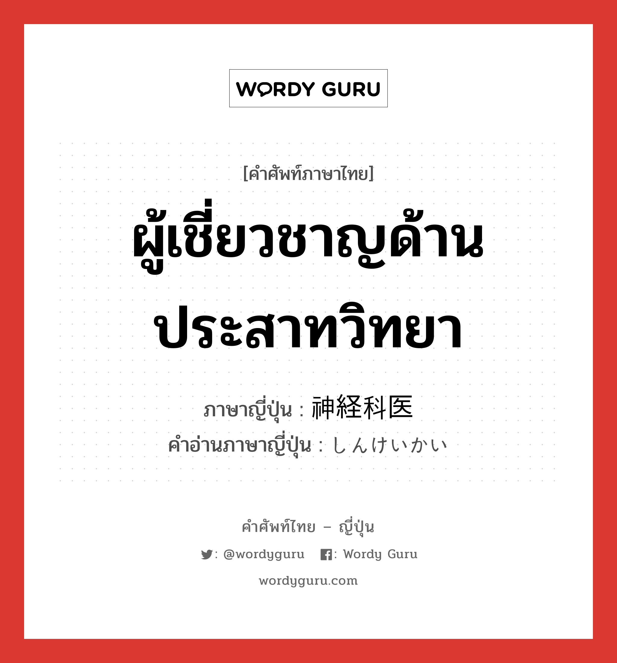 ผู้เชี่ยวชาญด้านประสาทวิทยา ภาษาญี่ปุ่นคืออะไร, คำศัพท์ภาษาไทย - ญี่ปุ่น ผู้เชี่ยวชาญด้านประสาทวิทยา ภาษาญี่ปุ่น 神経科医 คำอ่านภาษาญี่ปุ่น しんけいかい หมวด n หมวด n