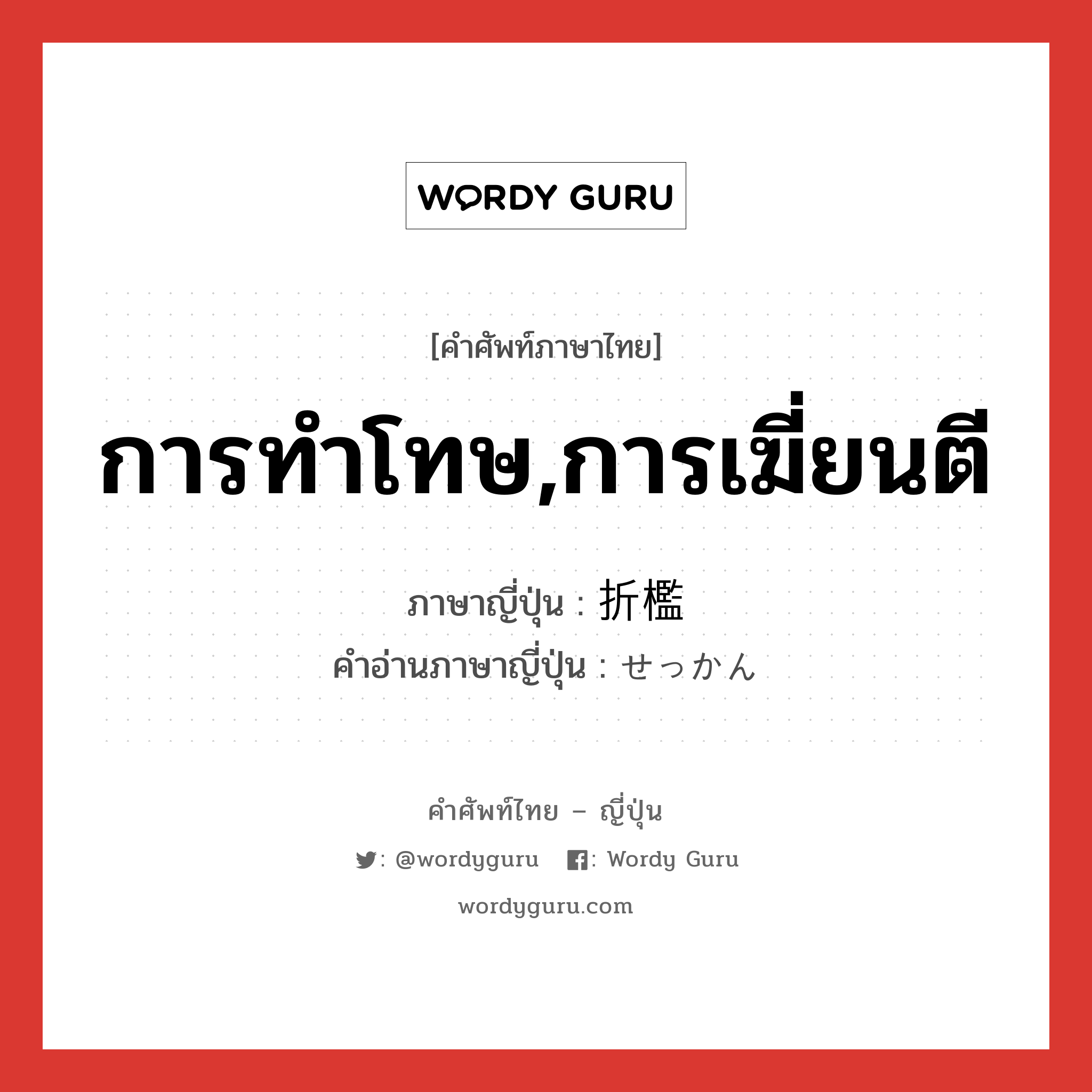 การทำโทษ,การเฆี่ยนตี ภาษาญี่ปุ่นคืออะไร, คำศัพท์ภาษาไทย - ญี่ปุ่น การทำโทษ,การเฆี่ยนตี ภาษาญี่ปุ่น 折檻 คำอ่านภาษาญี่ปุ่น せっかん หมวด n หมวด n