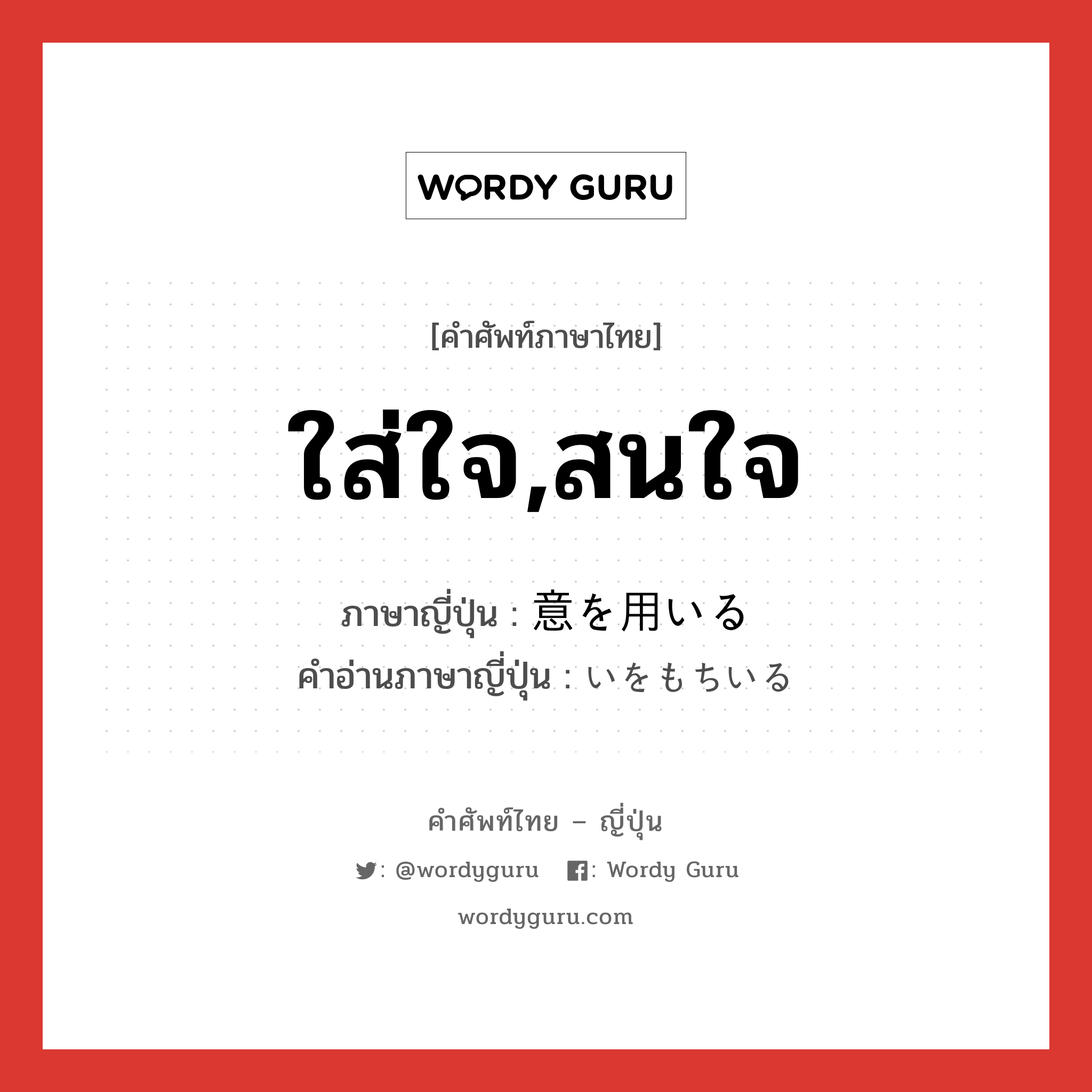 ใส่ใจ,สนใจ ภาษาญี่ปุ่นคืออะไร, คำศัพท์ภาษาไทย - ญี่ปุ่น ใส่ใจ,สนใจ ภาษาญี่ปุ่น 意を用いる คำอ่านภาษาญี่ปุ่น いをもちいる หมวด v หมวด v