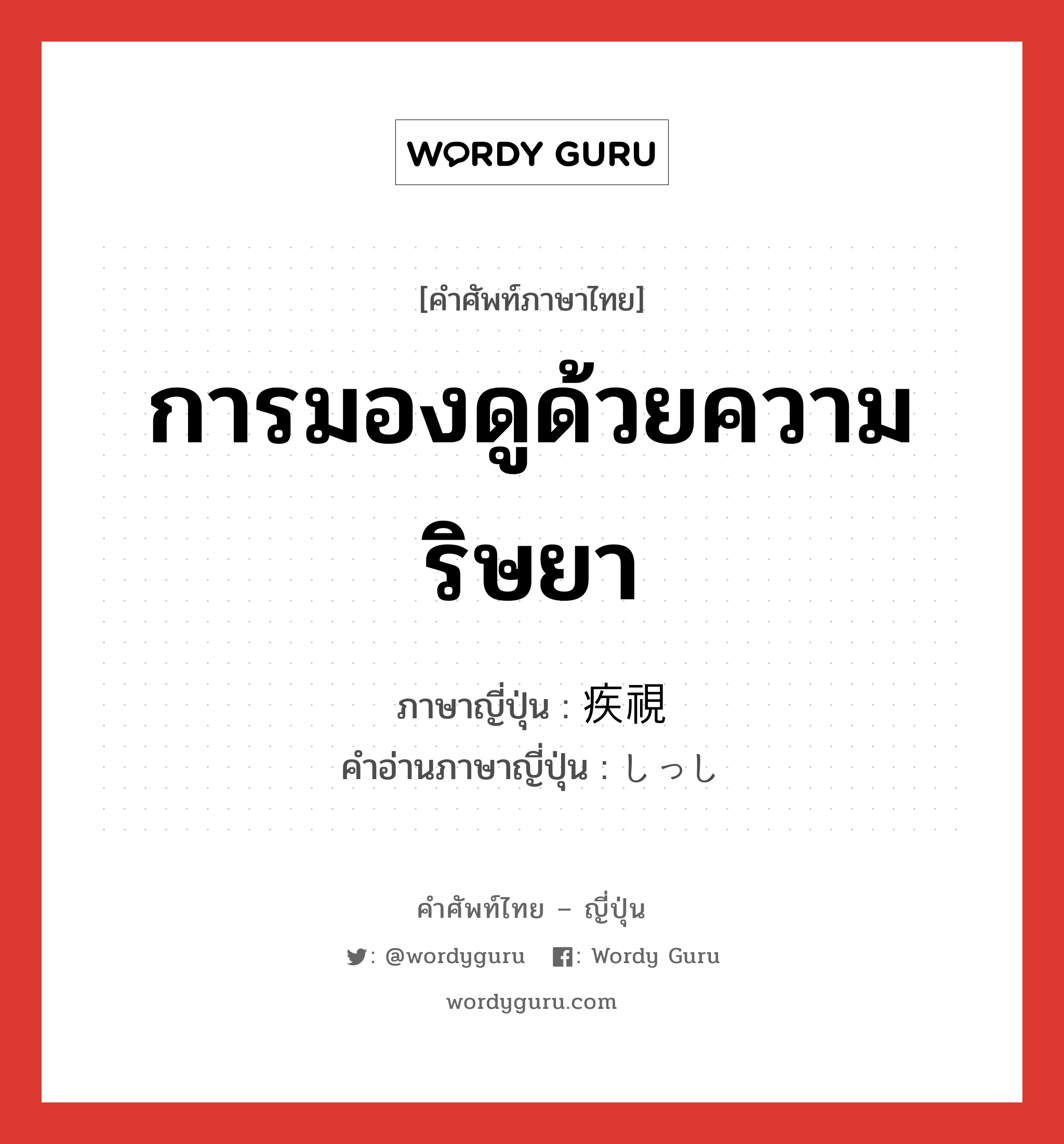 การมองดูด้วยความริษยา ภาษาญี่ปุ่นคืออะไร, คำศัพท์ภาษาไทย - ญี่ปุ่น การมองดูด้วยความริษยา ภาษาญี่ปุ่น 疾視 คำอ่านภาษาญี่ปุ่น しっし หมวด n หมวด n