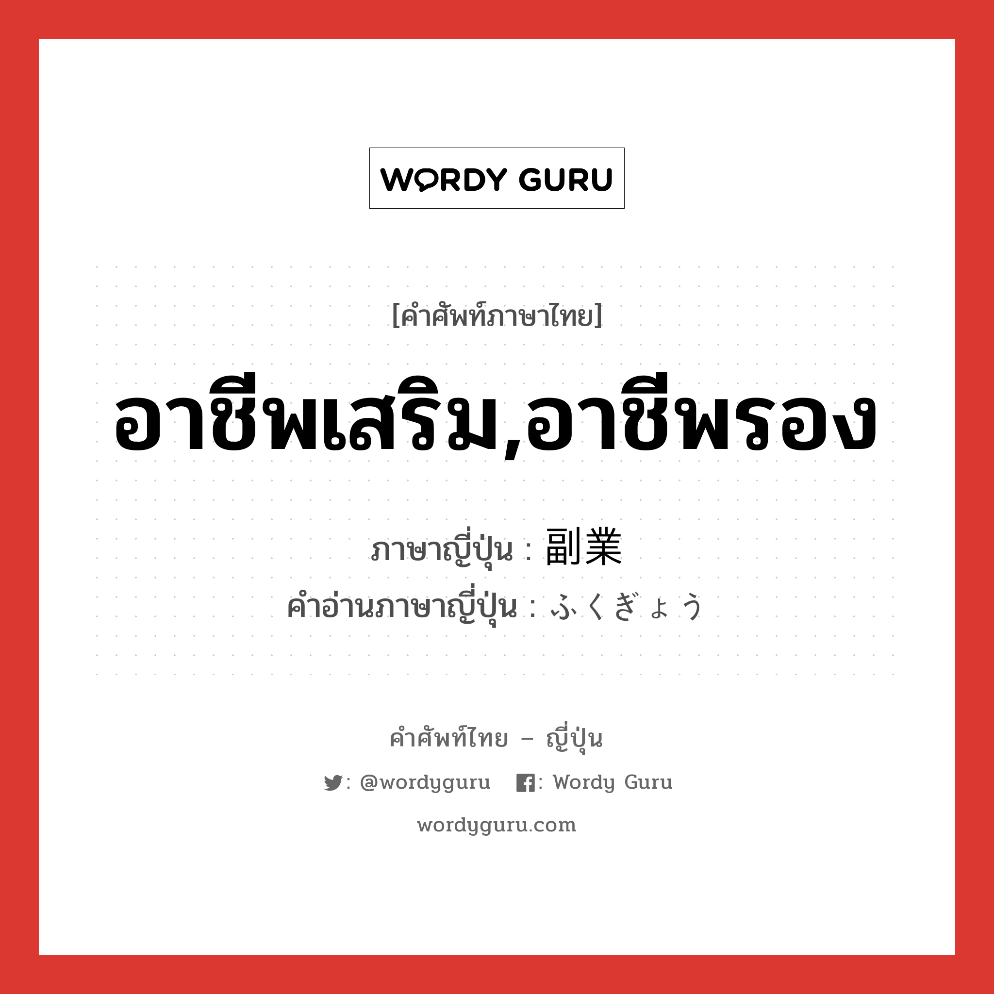 อาชีพเสริม,อาชีพรอง ภาษาญี่ปุ่นคืออะไร, คำศัพท์ภาษาไทย - ญี่ปุ่น อาชีพเสริม,อาชีพรอง ภาษาญี่ปุ่น 副業 คำอ่านภาษาญี่ปุ่น ふくぎょう หมวด n หมวด n