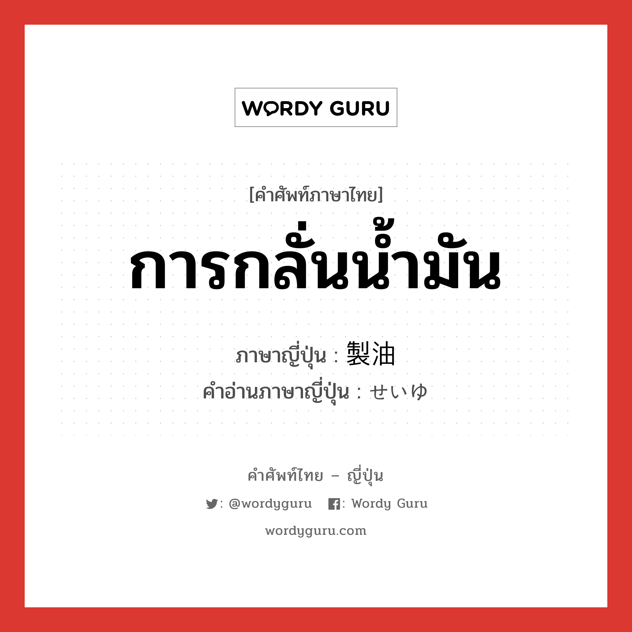 การกลั่นน้ำมัน ภาษาญี่ปุ่นคืออะไร, คำศัพท์ภาษาไทย - ญี่ปุ่น การกลั่นน้ำมัน ภาษาญี่ปุ่น 製油 คำอ่านภาษาญี่ปุ่น せいゆ หมวด n หมวด n