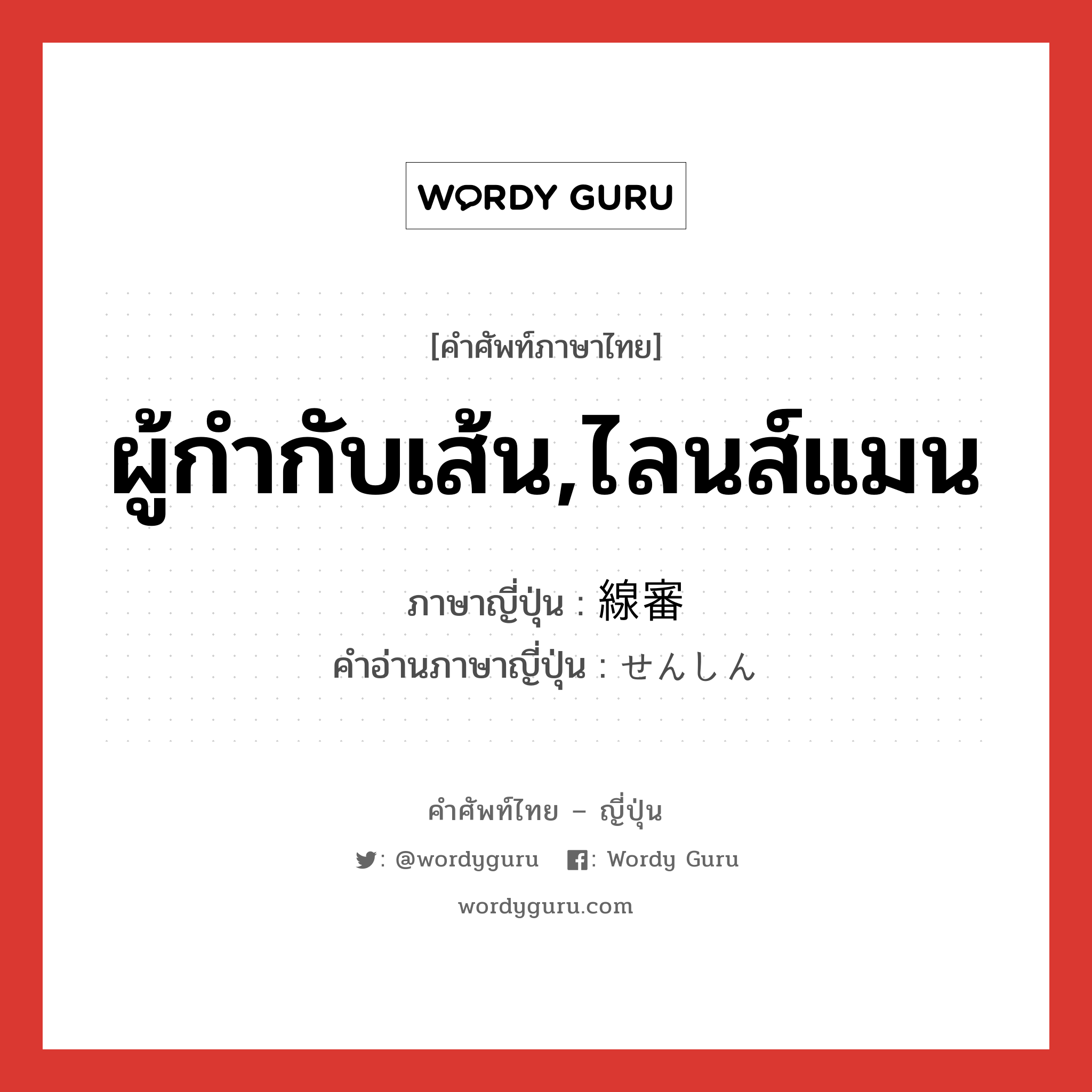 ผู้กำกับเส้น,ไลนส์แมน ภาษาญี่ปุ่นคืออะไร, คำศัพท์ภาษาไทย - ญี่ปุ่น ผู้กำกับเส้น,ไลนส์แมน ภาษาญี่ปุ่น 線審 คำอ่านภาษาญี่ปุ่น せんしん หมวด n หมวด n