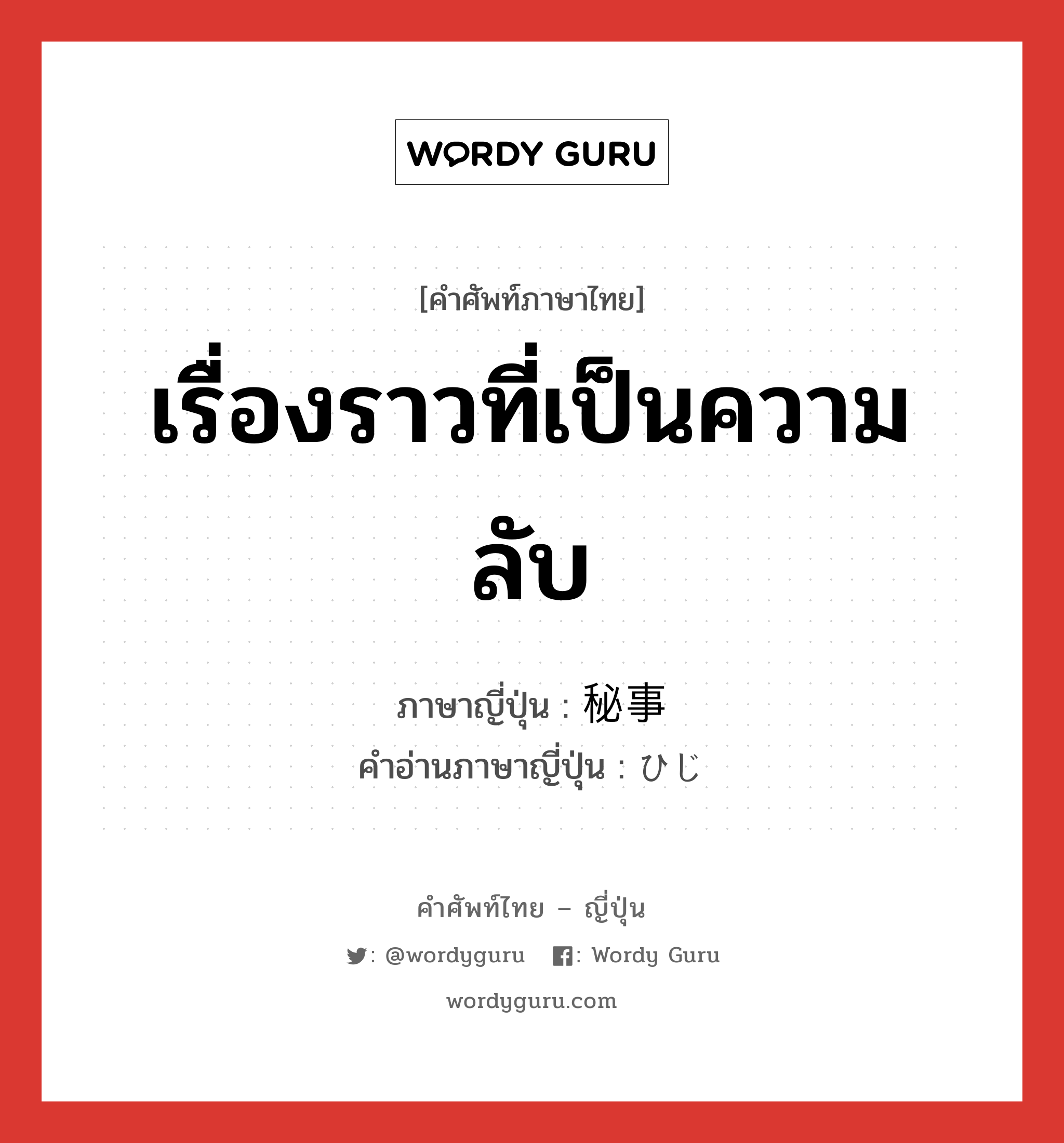 เรื่องราวที่เป็นความลับ ภาษาญี่ปุ่นคืออะไร, คำศัพท์ภาษาไทย - ญี่ปุ่น เรื่องราวที่เป็นความลับ ภาษาญี่ปุ่น 秘事 คำอ่านภาษาญี่ปุ่น ひじ หมวด n หมวด n