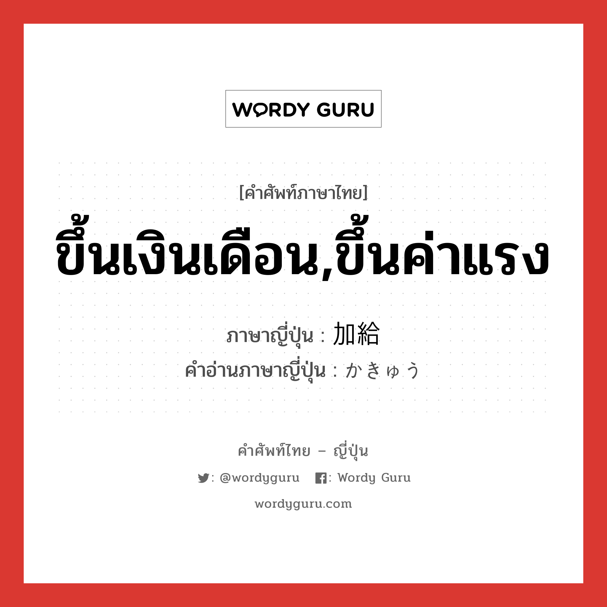 ขึ้นเงินเดือน,ขึ้นค่าแรง ภาษาญี่ปุ่นคืออะไร, คำศัพท์ภาษาไทย - ญี่ปุ่น ขึ้นเงินเดือน,ขึ้นค่าแรง ภาษาญี่ปุ่น 加給 คำอ่านภาษาญี่ปุ่น かきゅう หมวด n หมวด n