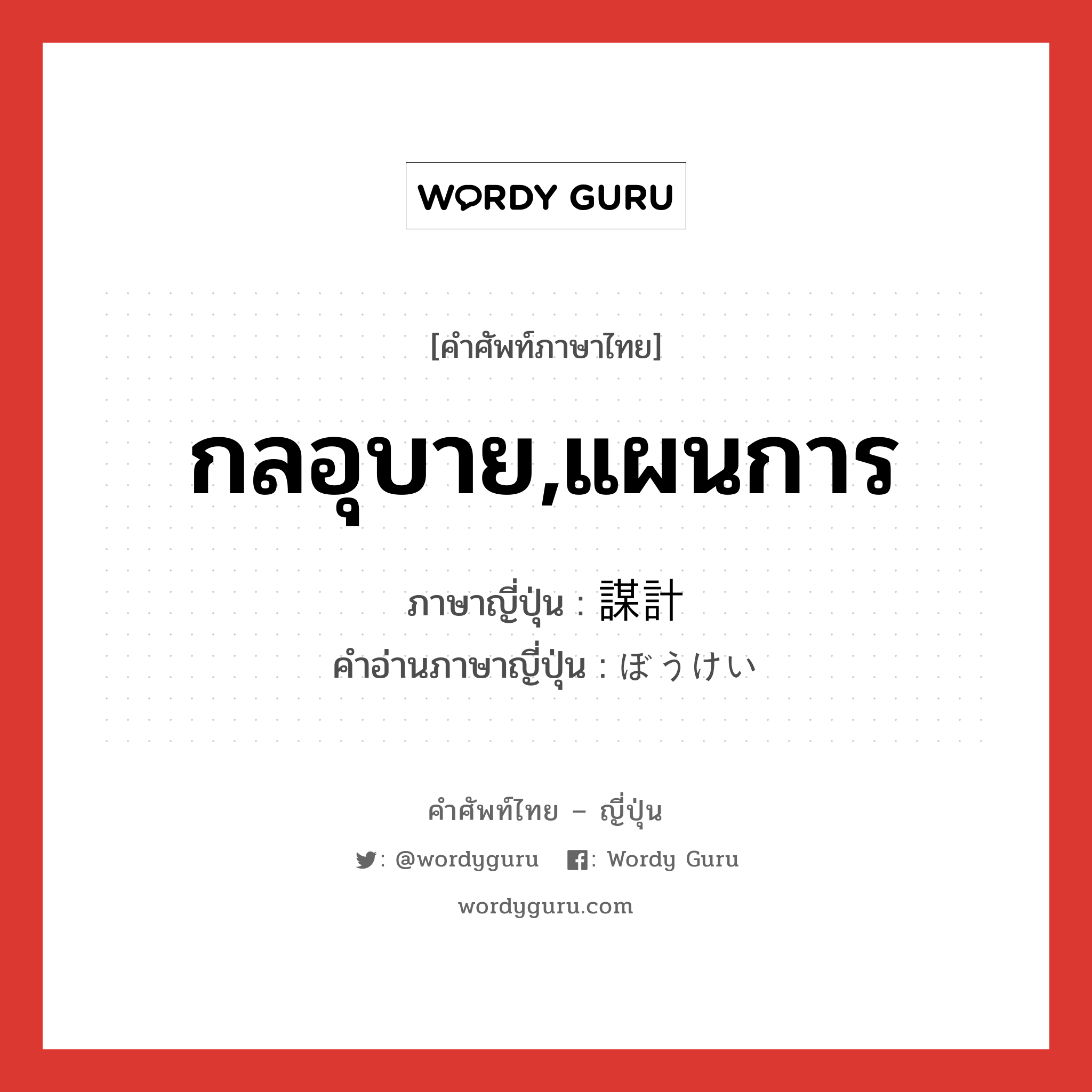 กลอุบาย,แผนการ ภาษาญี่ปุ่นคืออะไร, คำศัพท์ภาษาไทย - ญี่ปุ่น กลอุบาย,แผนการ ภาษาญี่ปุ่น 謀計 คำอ่านภาษาญี่ปุ่น ぼうけい หมวด n หมวด n