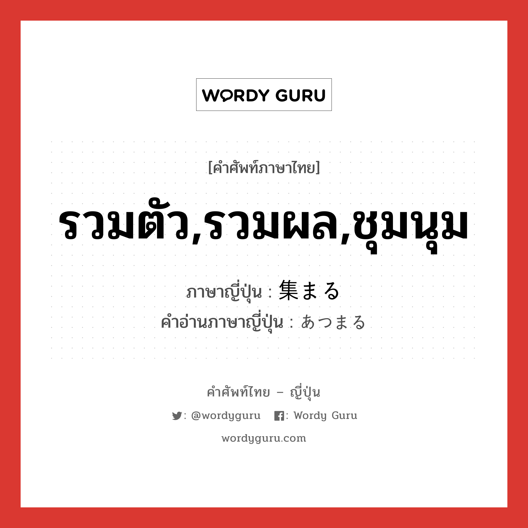 รวมตัว,รวมผล,ชุมนุม ภาษาญี่ปุ่นคืออะไร, คำศัพท์ภาษาไทย - ญี่ปุ่น รวมตัว,รวมผล,ชุมนุม ภาษาญี่ปุ่น 集まる คำอ่านภาษาญี่ปุ่น あつまる หมวด v5r หมวด v5r