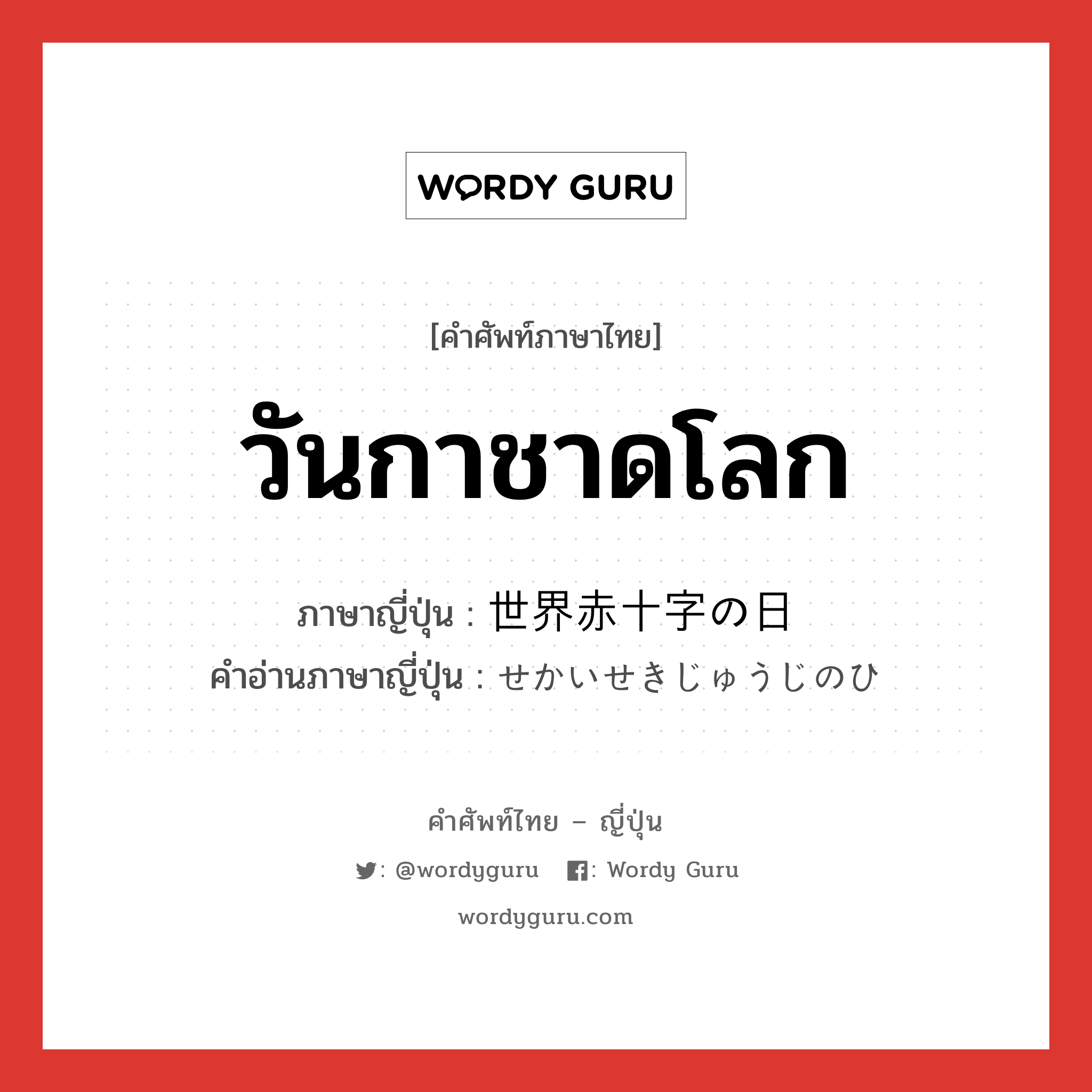 วันกาชาดโลก ภาษาญี่ปุ่นคืออะไร, คำศัพท์ภาษาไทย - ญี่ปุ่น วันกาชาดโลก ภาษาญี่ปุ่น 世界赤十字の日 คำอ่านภาษาญี่ปุ่น せかいせきじゅうじのひ หมวด n หมวด n